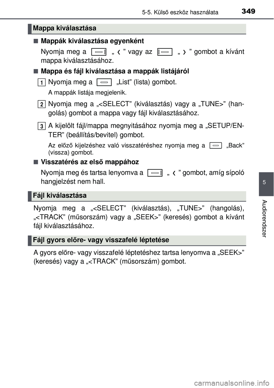 TOYOTA AURIS 2016 Kezelési útmutató (in Hungarian) 3495-5. Külső eszköz használata
5
Audiorendszer
Mappák kiválasztása egyenként
Nyomja meg a „ ” vagy az „ ” gombot a kívánt
mappa kiválasztásához.
Mappa és fájl kivála TOYOTA AURIS 2016 Kezelési útmutató (in Hungarian) 3495-5. Külső eszköz használata
5
Audiorendszer
Mappák kiválasztása egyenként
Nyomja meg a „ ” vagy az „ ” gombot a kívánt
mappa kiválasztásához.
Mappa és fájl kivála