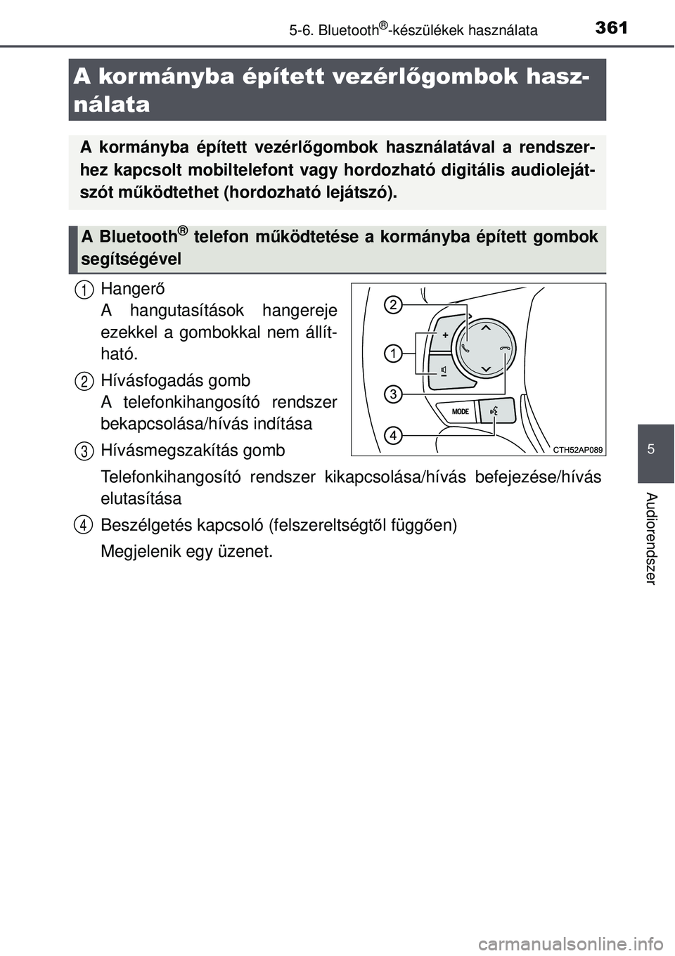 TOYOTA AURIS 2016 Kezelési útmutató (in Hungarian) 3615-6. Bluetooth®-készülékek használata
5
Audiorendszer
Hangerő
A hangutasítások hangereje
ezekkel a gombokkal nem állít-
ható.
Hívásfogadás gomb
A telefonkihangosító rendszer
bekapc TOYOTA AURIS 2016 Kezelési útmutató (in Hungarian) 3615-6. Bluetooth®-készülékek használata
5
Audiorendszer
Hangerő
A hangutasítások hangereje
ezekkel a gombokkal nem állít-
ható.
Hívásfogadás gomb
A telefonkihangosító rendszer
bekapc