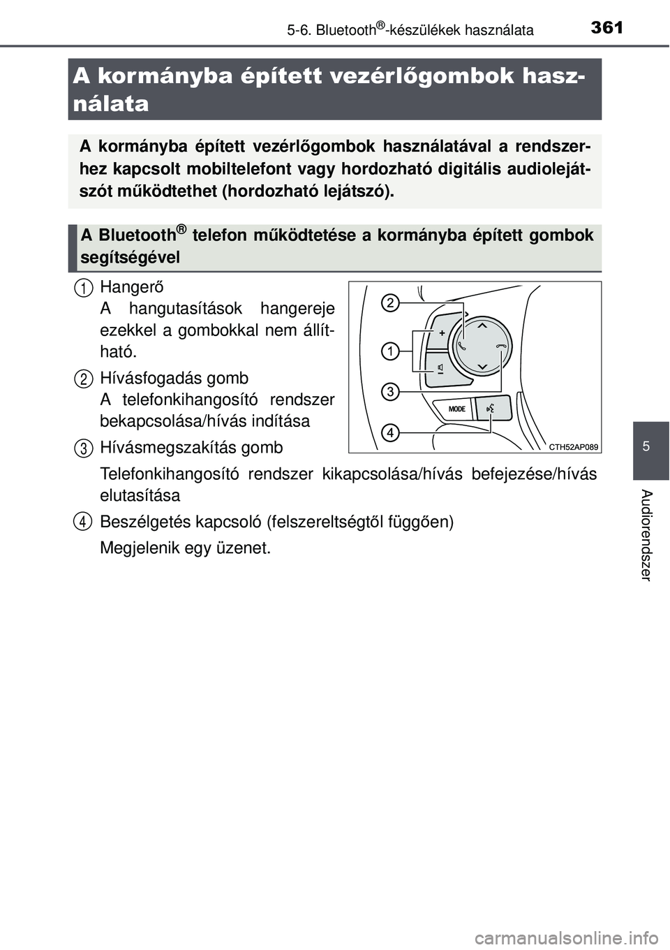 TOYOTA AURIS 2016  Kezelési útmutató (in Hungarian) 3615-6. Bluetooth®-készülékek használata
5
Audiorendszer
Hangerő
A hangutasítások hangereje
ezekkel a gombokkal nem állít-
ható.
Hívásfogadás gomb 
A telefonkihangosító rendszer
bekapc