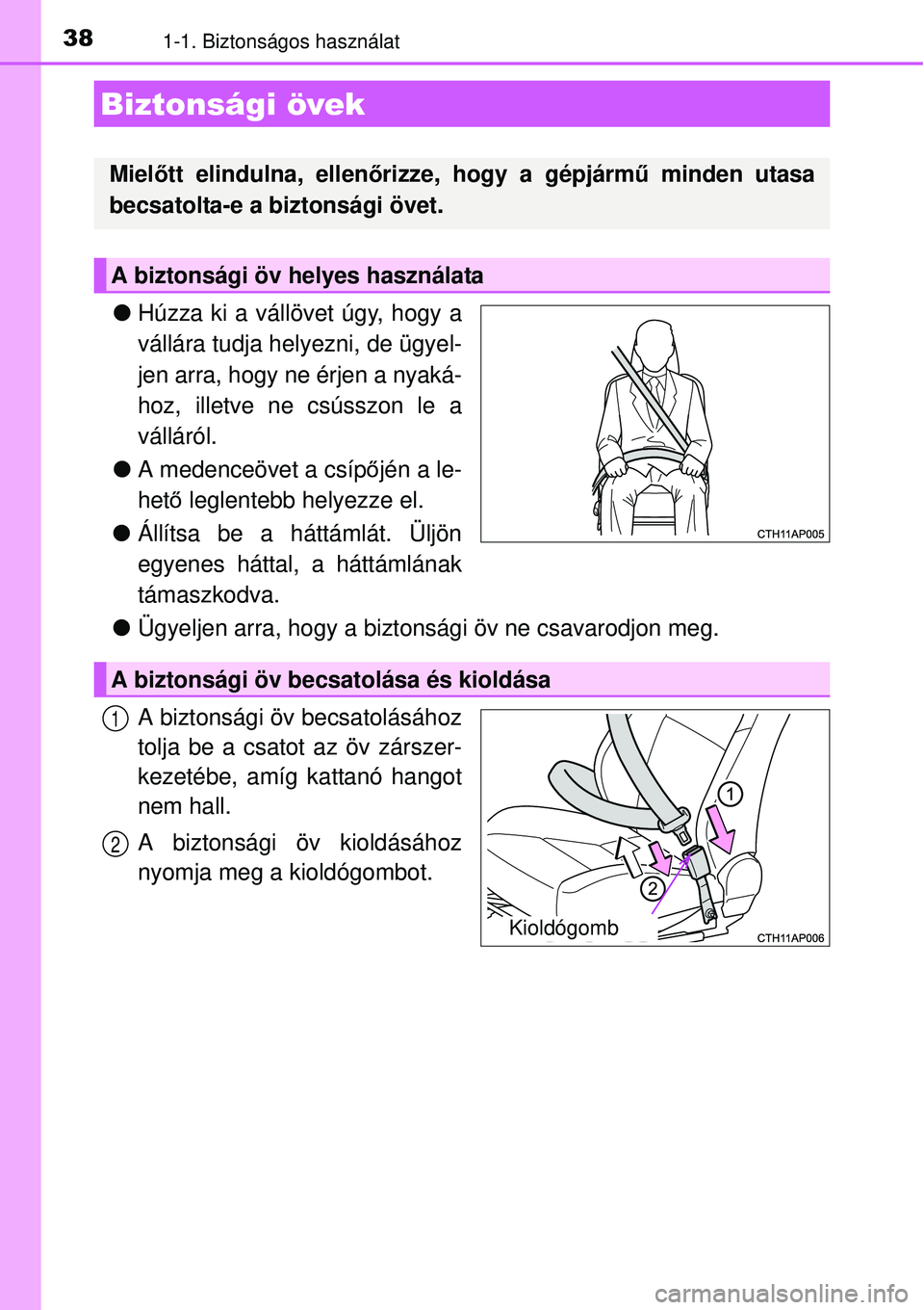 TOYOTA AURIS 2016  Kezelési útmutató (in Hungarian) 381-1. Biztonságos használat
Húzza ki a vállövet úgy, hogy a
vállára tudja helyezni, de ügyel-
jen arra, hogy ne érjen a nyaká-
hoz, illetve ne csússzon le a
válláról.
 A medence�