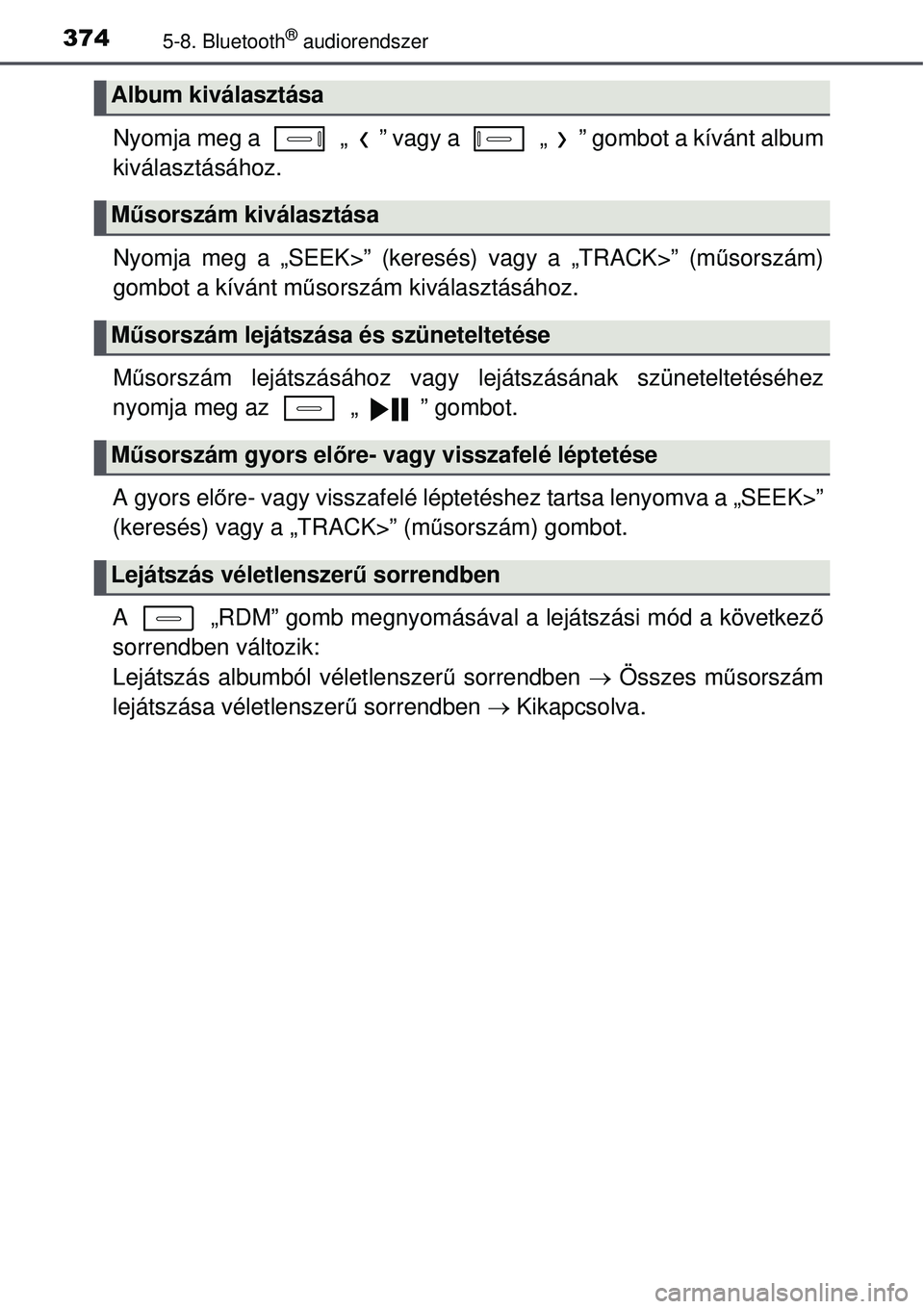 TOYOTA AURIS 2016 Kezelési útmutató (in Hungarian) 3745-8. Bluetooth® audiorendszer
Nyomja meg a „ ” vagy a „ ” gombot a kívánt album
kiválasztásához.
Nyomja meg a „SEEK>” (keresés) vagy a „TRACK>” (műsorszám)
gombot a kí TOYOTA AURIS 2016 Kezelési útmutató (in Hungarian) 3745-8. Bluetooth® audiorendszer
Nyomja meg a „ ” vagy a „ ” gombot a kívánt album
kiválasztásához.
Nyomja meg a „SEEK>” (keresés) vagy a „TRACK>” (műsorszám)
gombot a kí