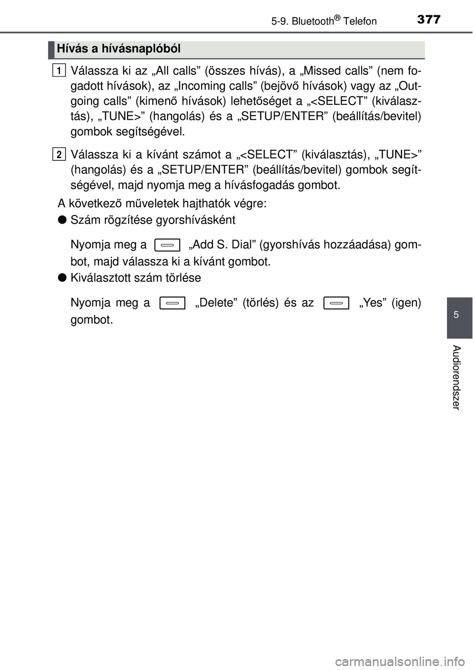 TOYOTA AURIS 2016 Kezelési útmutató (in Hungarian) 3775-9. Bluetooth® Telefon
5
Audiorendszer
Válassza ki az „All calls” (összes hívás), a „Missed calls” (nem fo-
gadott hívások), az „Incoming calls” (bejövő hívások) vagy az „ TOYOTA AURIS 2016 Kezelési útmutató (in Hungarian) 3775-9. Bluetooth® Telefon
5
Audiorendszer
Válassza ki az „All calls” (összes hívás), a „Missed calls” (nem fo-
gadott hívások), az „Incoming calls” (bejövő hívások) vagy az „