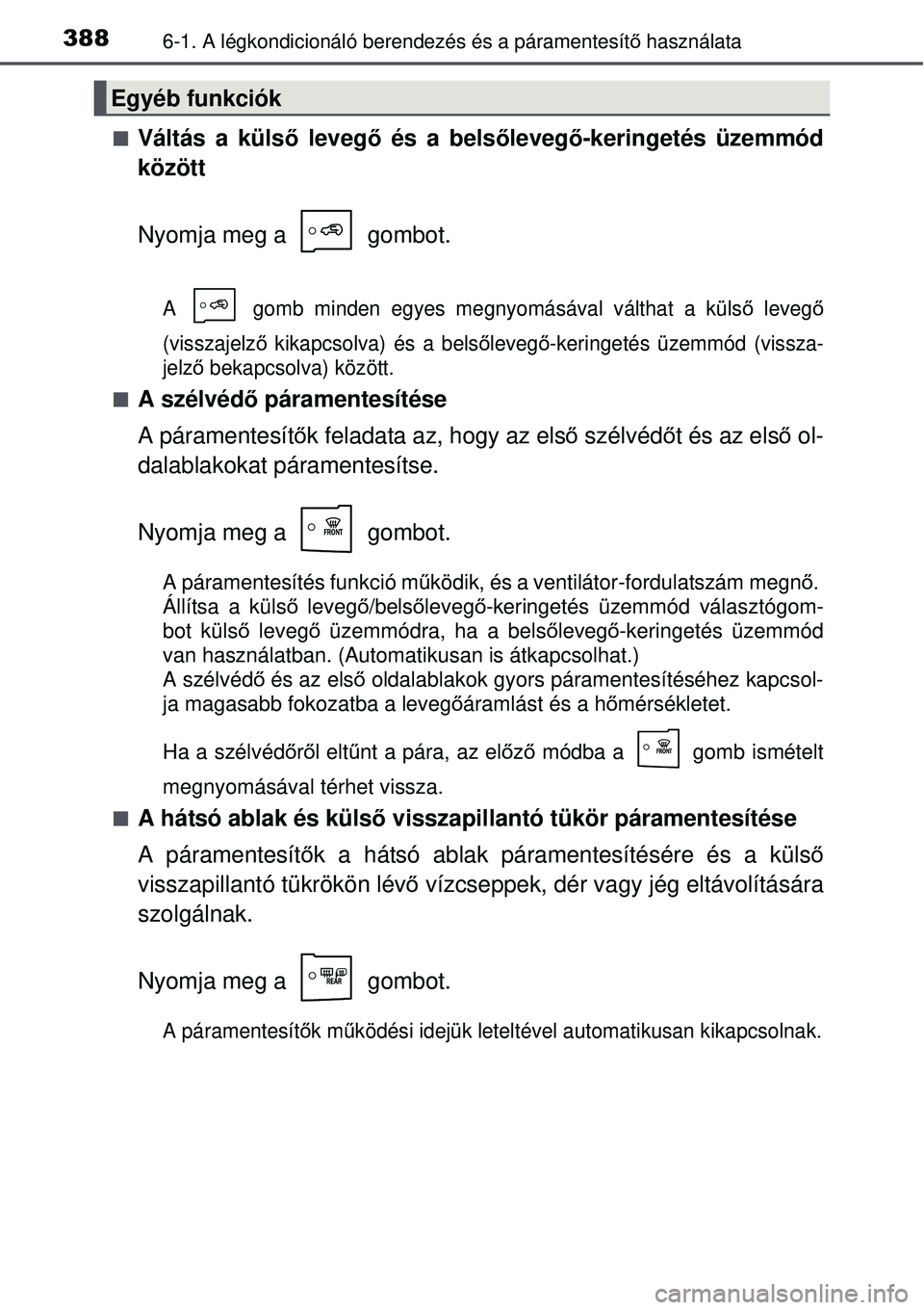 TOYOTA AURIS 2016 Kezelési útmutató (in Hungarian) 3886-1. A légkondicionáló berendezés és a páramentesít\
ő használata
Váltás a küls ő levegő és a bels őleveg ő-keringetés üzemmód
között
Nyomja meg a gombot.
A gomb minden TOYOTA AURIS 2016 Kezelési útmutató (in Hungarian) 3886-1. A légkondicionáló berendezés és a páramentesít\
ő használata
Váltás a küls ő levegő és a bels őleveg ő-keringetés üzemmód
között
Nyomja meg a gombot.
A gomb minden