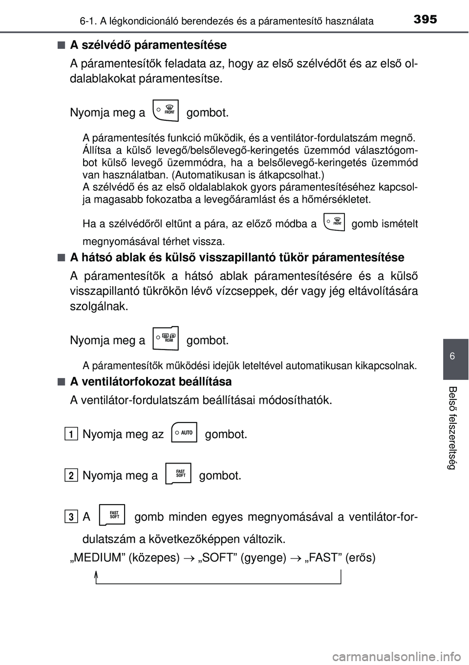 TOYOTA AURIS 2016 Kezelési útmutató (in Hungarian) 3956-1. A légkondicionáló berendezés és a páramentesítő használata
6
Bels ő felszereltség
A szélvéd ő páramentesítése
A páramentesít ők feladata az, hogy az els ő szélvéd őt TOYOTA AURIS 2016 Kezelési útmutató (in Hungarian) 3956-1. A légkondicionáló berendezés és a páramentesítő használata
6
Bels ő felszereltség
A szélvéd ő páramentesítése
A páramentesít ők feladata az, hogy az els ő szélvéd őt