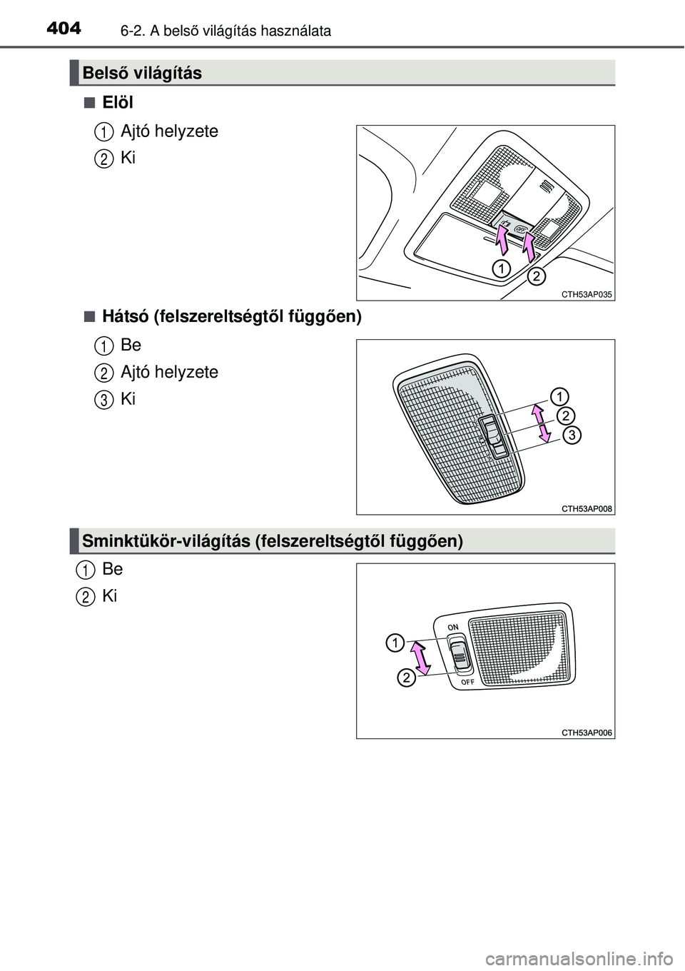 TOYOTA AURIS 2016  Kezelési útmutató (in Hungarian) 4046-2. A belső világítás használata
Elöl
Ajtó helyzete
Ki
Hátsó (felszereltségt ől függően)
Be
Ajtó helyzete
Ki
Be
Ki
Bels ő világítás
CTH53AP035
1
2
1
2
3
Sminktükör-világ