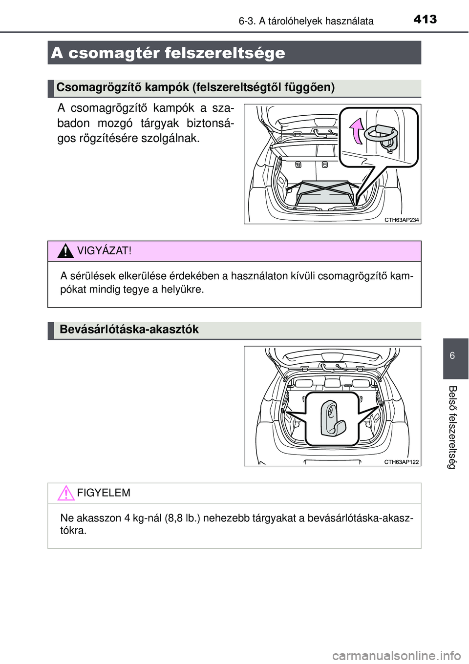 TOYOTA AURIS 2016  Kezelési útmutató (in Hungarian) 4136-3. A tárolóhelyek használata
6
Belső felszereltség
A csomagrögzít ő kampók a sza-
badon mozgó tárgyak biztonsá-
gos rögzítésére szolgálnak.
A csomagtér felszereltsége
Csomagrö
