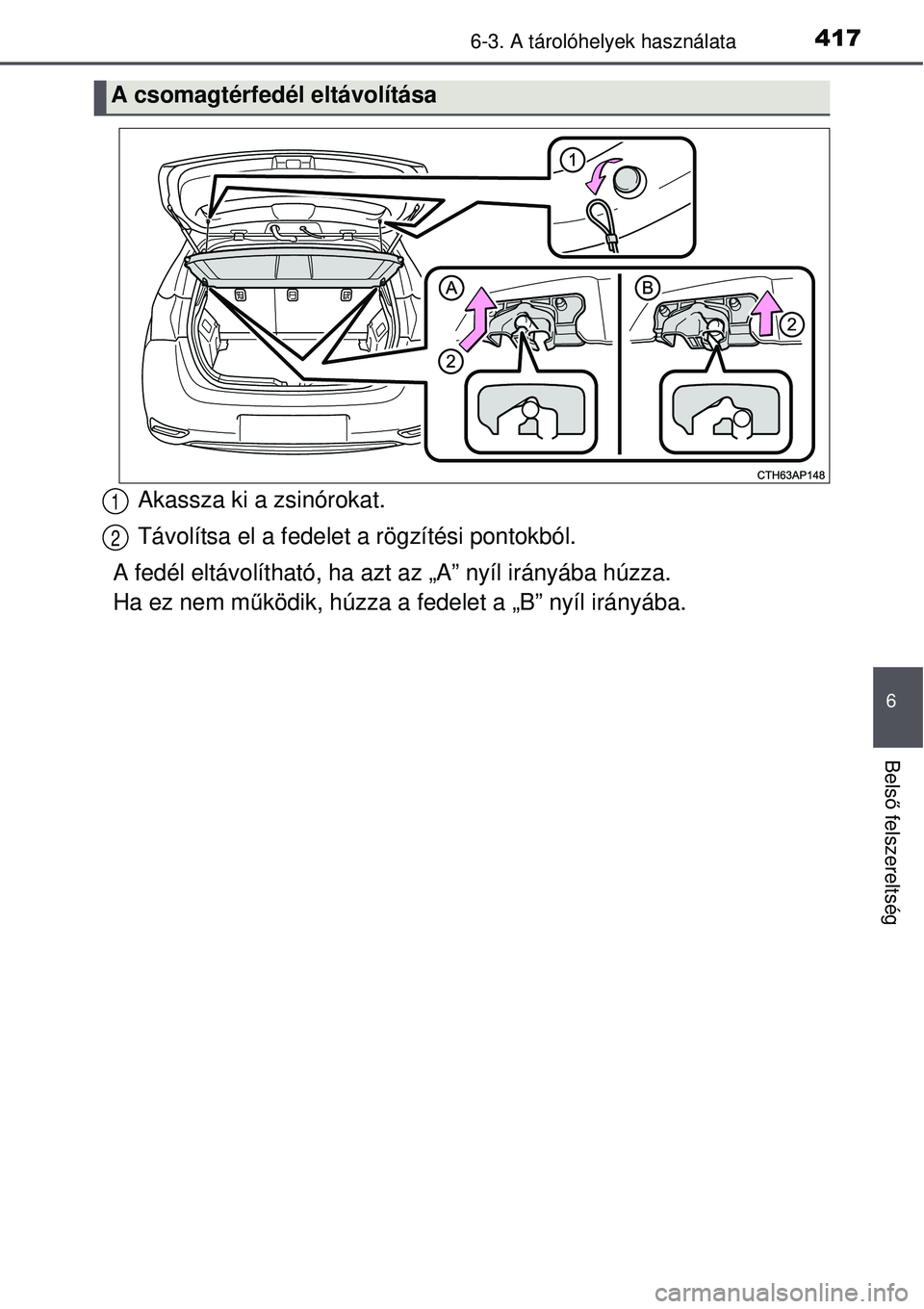TOYOTA AURIS 2016  Kezelési útmutató (in Hungarian) 4176-3. A tárolóhelyek használata
6
Belső felszereltség
Akassza ki a zsinórokat.
Távolítsa el a fedelet a rögzítési pontokból.
A fedél eltávolítható, ha azt az „A” nyíl irányá\
