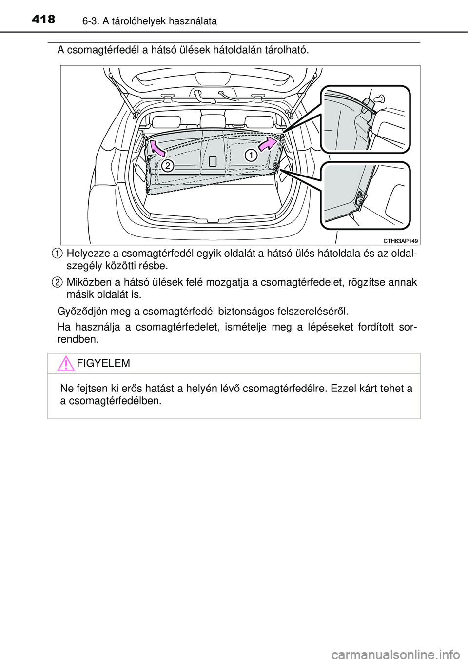 TOYOTA AURIS 2016  Kezelési útmutató (in Hungarian) 4186-3. A tárolóhelyek használata
A csomagtérfedél a hátsó ülések hátoldalán tárolható.Helyezze a csomagtérfedél egyik oldalát  a hátsó ülés hátoldala és az oldal-
szegély köz