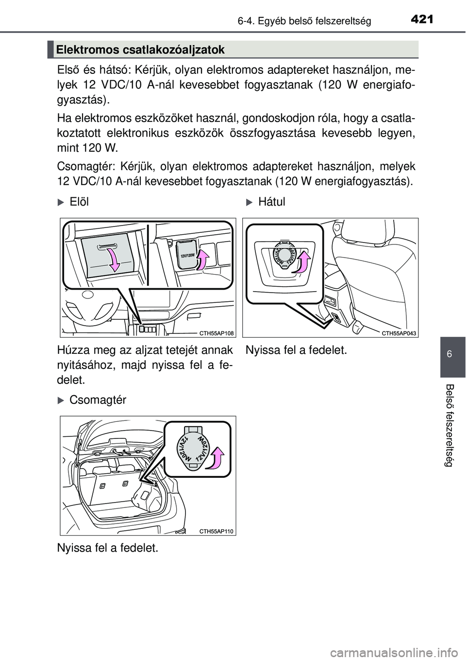 TOYOTA AURIS 2016 Kezelési útmutató (in Hungarian) 4216-4. Egyéb belső felszereltség
6
Bels ő felszereltség
Első és hátsó: Kérjük, olyan elektr omos adaptereket használjon, me-
lyek 12 VDC/10 A-nál kevesebbet fogyasztanak (120 W energiaf TOYOTA AURIS 2016 Kezelési útmutató (in Hungarian) 4216-4. Egyéb belső felszereltség
6
Bels ő felszereltség
Első és hátsó: Kérjük, olyan elektr omos adaptereket használjon, me-
lyek 12 VDC/10 A-nál kevesebbet fogyasztanak (120 W energiaf