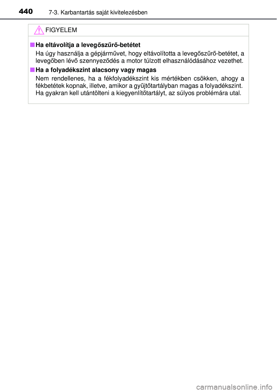 TOYOTA AURIS 2016 Kezelési útmutató (in Hungarian) 4407-3. Karbantartás saját kivitelezésben
FIGYELEM
Ha eltávolítja a leveg őszűrő-betétet
Ha úgy használja a gépjármű vet, hogy eltávolította a levegősz űrő -betétet, a
leveg őb TOYOTA AURIS 2016 Kezelési útmutató (in Hungarian) 4407-3. Karbantartás saját kivitelezésben
FIGYELEM
Ha eltávolítja a leveg őszűrő-betétet
Ha úgy használja a gépjármű vet, hogy eltávolította a levegősz űrő -betétet, a
leveg őb