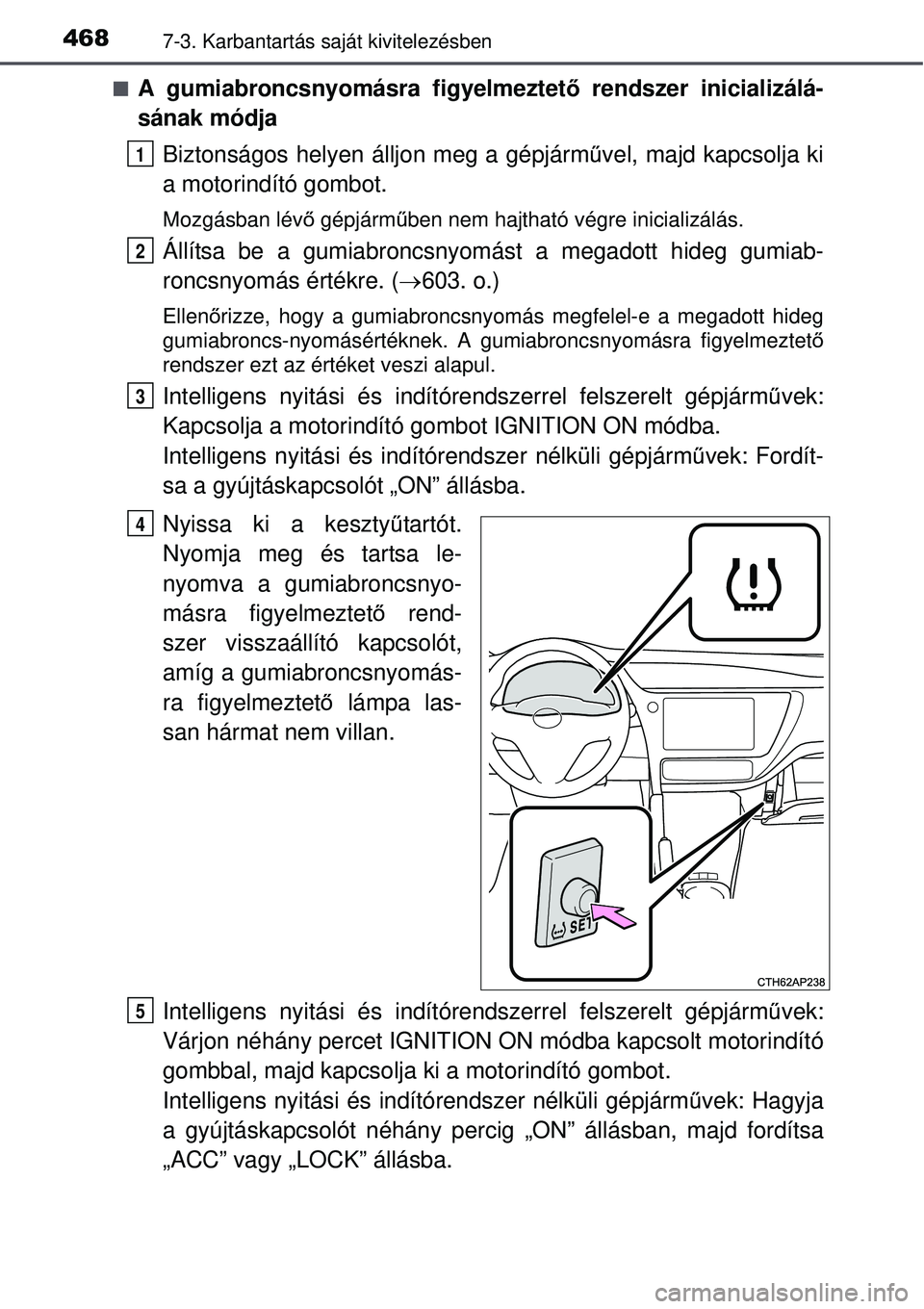 TOYOTA AURIS 2016  Kezelési útmutató (in Hungarian) 4687-3. Karbantartás saját kivitelezésben
A gumiabroncsnyomásra figyelmeztet ő rendszer inicializálá-
sának módja
Biztonságos helyen álljon meg a gépjárm űvel, majd kapcsolja ki
a mot