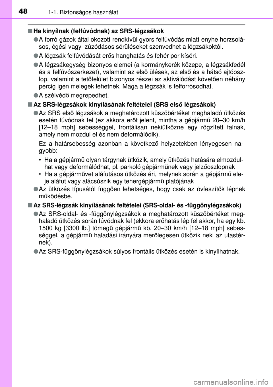TOYOTA AURIS 2016 Kezelési útmutató (in Hungarian) 481-1. Biztonságos használat
Ha kinyílnak (felfúvódnak) az SRS-légzsákok
A forró gázok által okozott rendkívül gyors felfúvódás miatt enyhe horzsolá-
sos, égési vagy zúzód TOYOTA AURIS 2016 Kezelési útmutató (in Hungarian) 481-1. Biztonságos használat
Ha kinyílnak (felfúvódnak) az SRS-légzsákok
A forró gázok által okozott rendkívül gyors felfúvódás miatt enyhe horzsolá-
sos, égési vagy zúzód