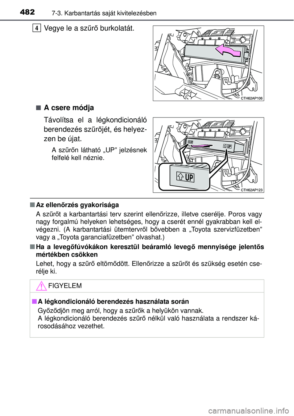TOYOTA AURIS 2016  Kezelési útmutató (in Hungarian) 4827-3. Karbantartás saját kivitelezésben
Vegye le a szűrő  burkolatát.
A csere módja
Távolítsa el a légkondicionáló
berendezés sz űrő jét, és helyez-
zen be újat.
A sz űrő n l
