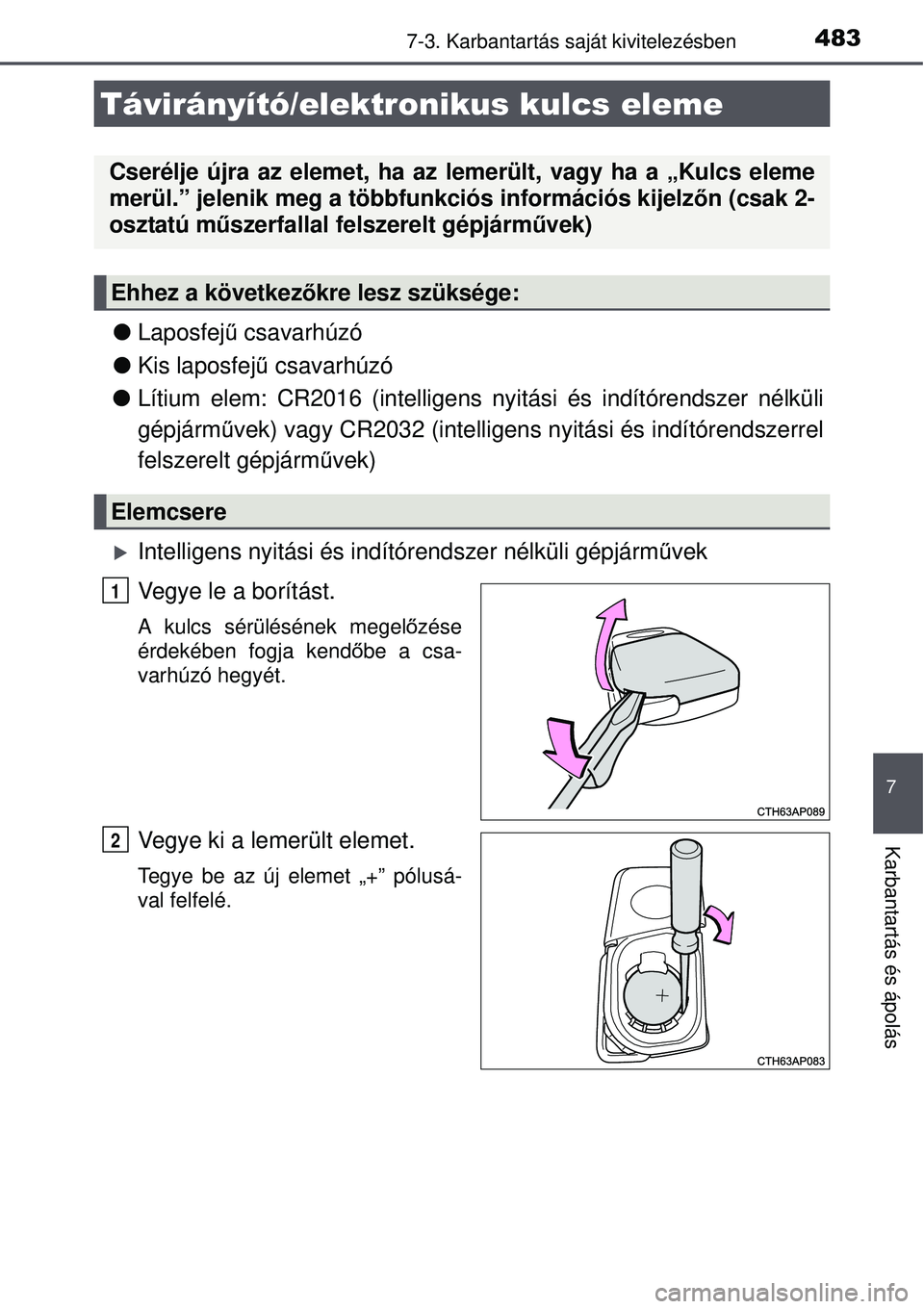 TOYOTA AURIS 2016  Kezelési útmutató (in Hungarian) 4837-3. Karbantartás saját kivitelezésben
7
Karbantartás és ápolás
Laposfej ű csavarhúzó
 Kis laposfej ű csavarhúzó
 Lítium elem: CR2016 (intelligens  nyitási és indítórends