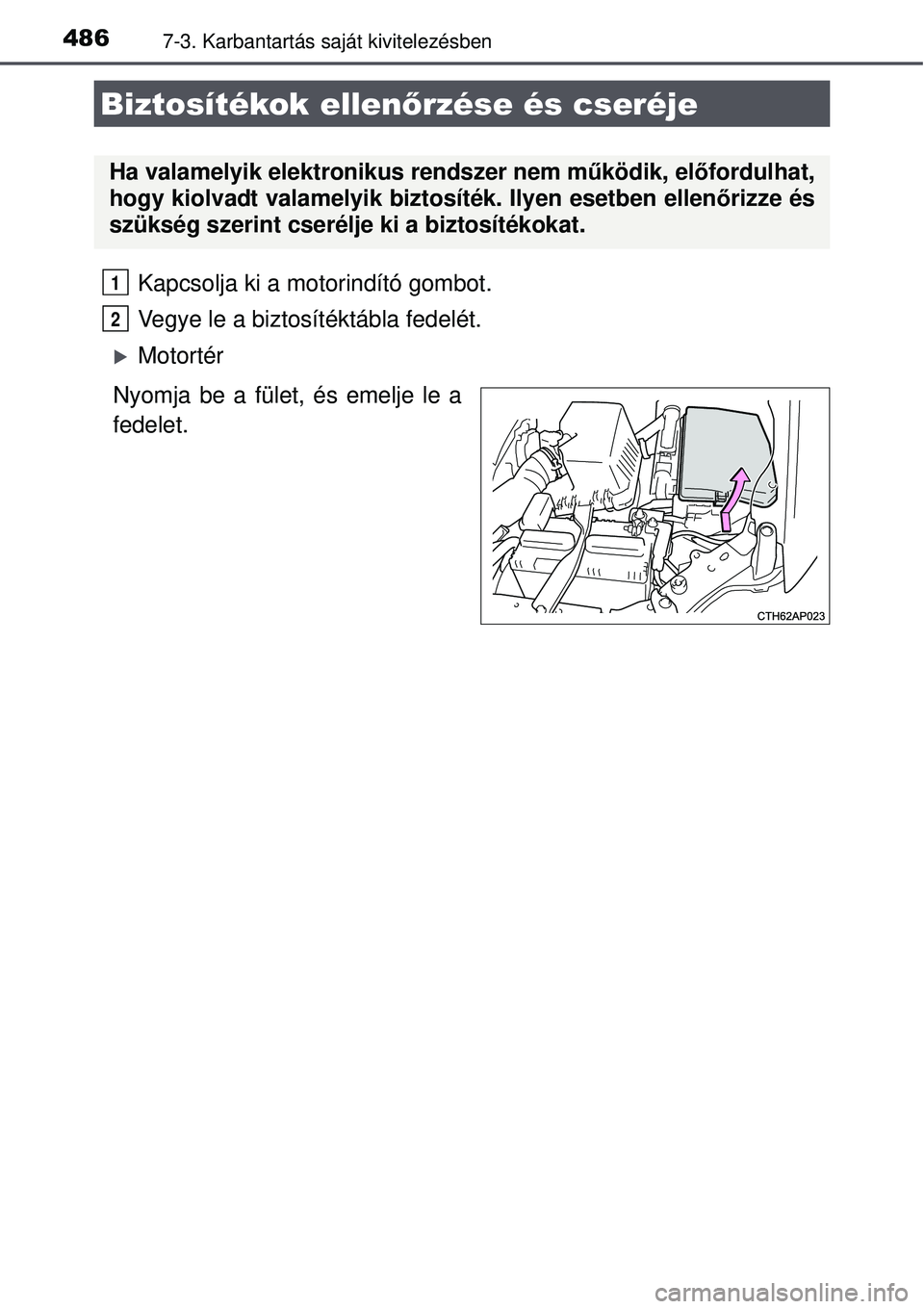 TOYOTA AURIS 2016  Kezelési útmutató (in Hungarian) 4867-3. Karbantartás saját kivitelezésben
Kapcsolja ki a motorindító gombot.
Vegye le a biztosítéktábla fedelét. 
Motortér
Nyomja be a fület, és emelje le a
fedelet.
Biztosítékok elle