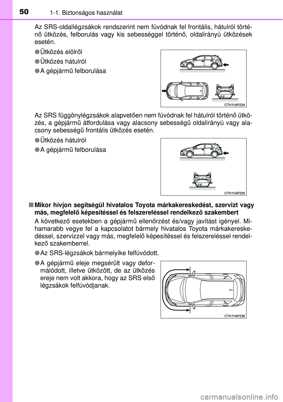 TOYOTA AURIS 2016  Kezelési útmutató (in Hungarian) 501-1. Biztonságos használat
Az SRS-oldallégzsákok rendszerint nem fúvódnak fel frontá\
lis, hátulról törté-
nő ütközés, felborulás vagy kis sebességgel történő , oldalirányú üt