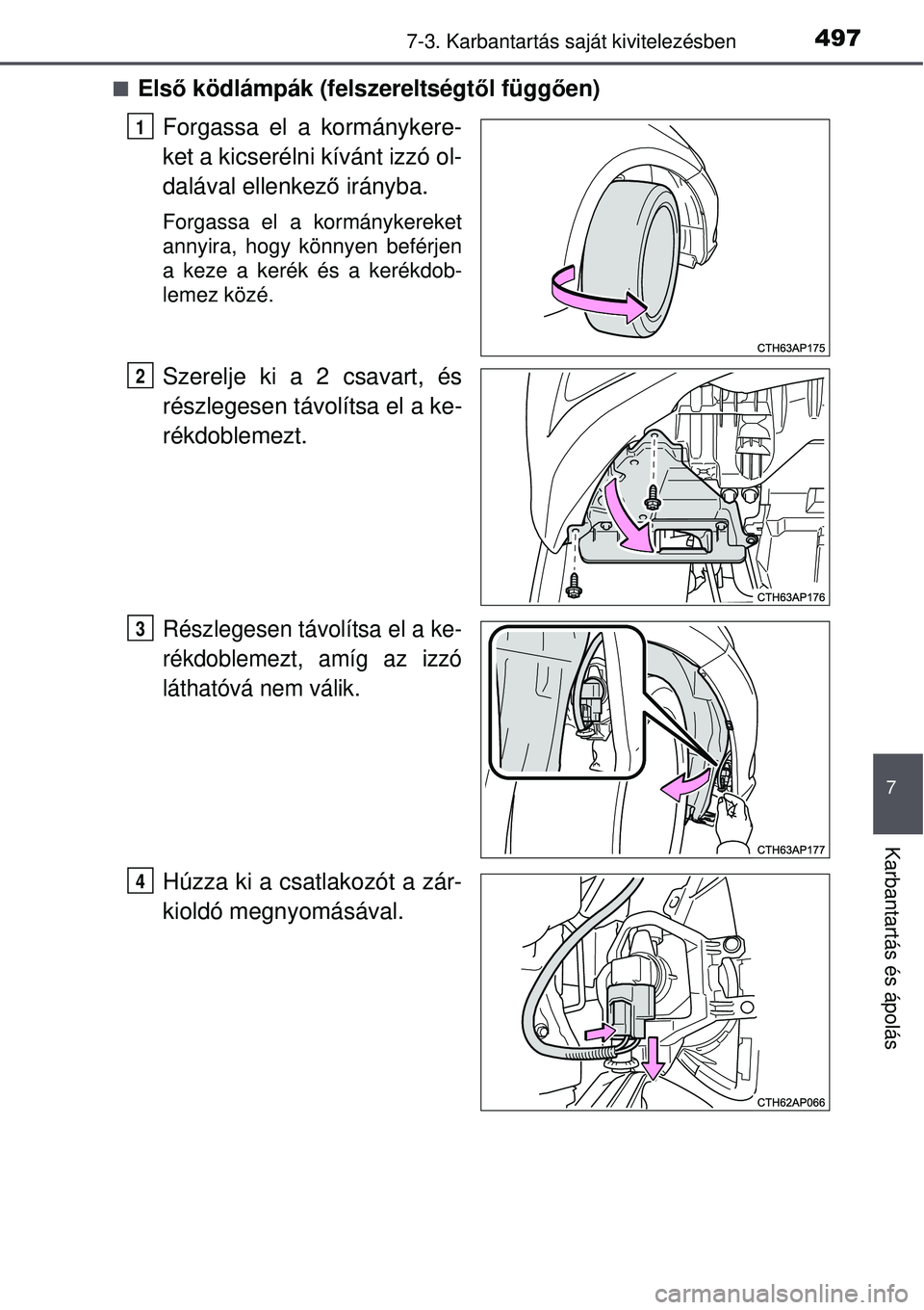 TOYOTA AURIS 2016  Kezelési útmutató (in Hungarian) 4977-3. Karbantartás saját kivitelezésben
7
Karbantartás és ápolás
Első ködlámpák (felszereltségt ől függ ően)
Forgassa el a kormánykere-
ket a kicserélni kívánt izzó ol-
daláv
