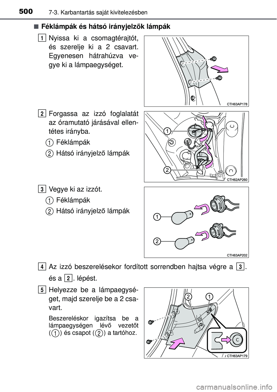 TOYOTA AURIS 2016  Kezelési útmutató (in Hungarian) 5007-3. Karbantartás saját kivitelezésben
Féklámpák és hátsó irányjelz ők lámpák
Nyissa ki a csomagtérajtót,
és szerelje ki a 2 csavart.
Egyenesen hátrahúzva ve-
gye ki a lámpaeg
