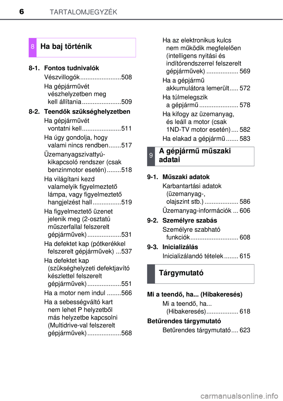 TOYOTA AURIS 2016  Kezelési útmutató (in Hungarian) TARTALOMJEGYZÉK6
8-1. Fontos tudnivalókVészvillogók .......................508
Ha gépjárm űvét 
vészhelyzetben meg 
kell állítania ......................509
8-2. Teend ők szükséghelyzetb