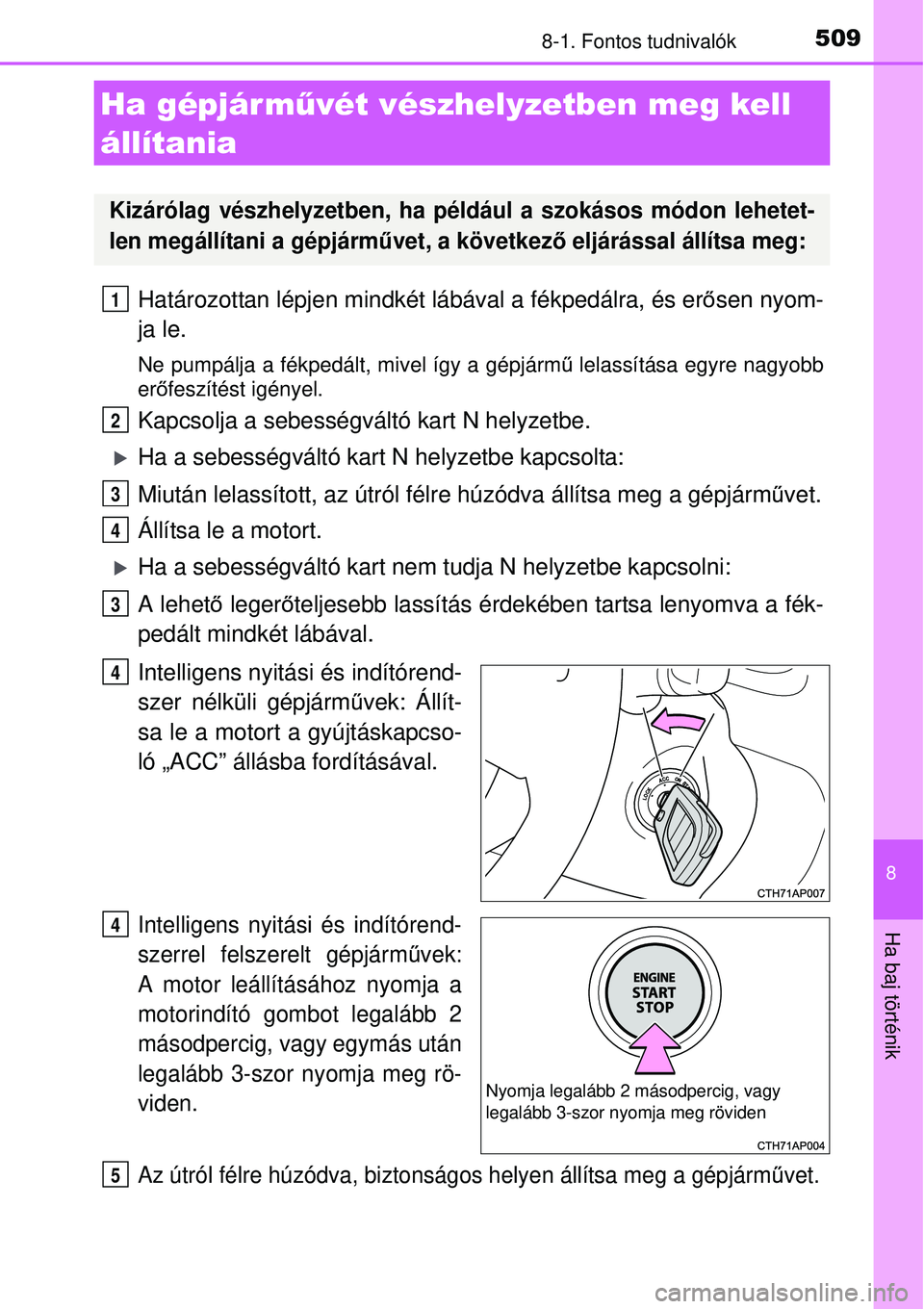 TOYOTA AURIS 2016 Kezelési útmutató (in Hungarian) 5098-1. Fontos tudnivalók
8
Ha baj történik
Határozottan lépjen mindkét lábával a fékpedálra, és erősen nyom-
ja le.
Ne pumpálja a fékpedált, mivel így a gépjárm ű lelassítása egy TOYOTA AURIS 2016 Kezelési útmutató (in Hungarian) 5098-1. Fontos tudnivalók
8
Ha baj történik
Határozottan lépjen mindkét lábával a fékpedálra, és erősen nyom-
ja le.
Ne pumpálja a fékpedált, mivel így a gépjárm ű lelassítása egy