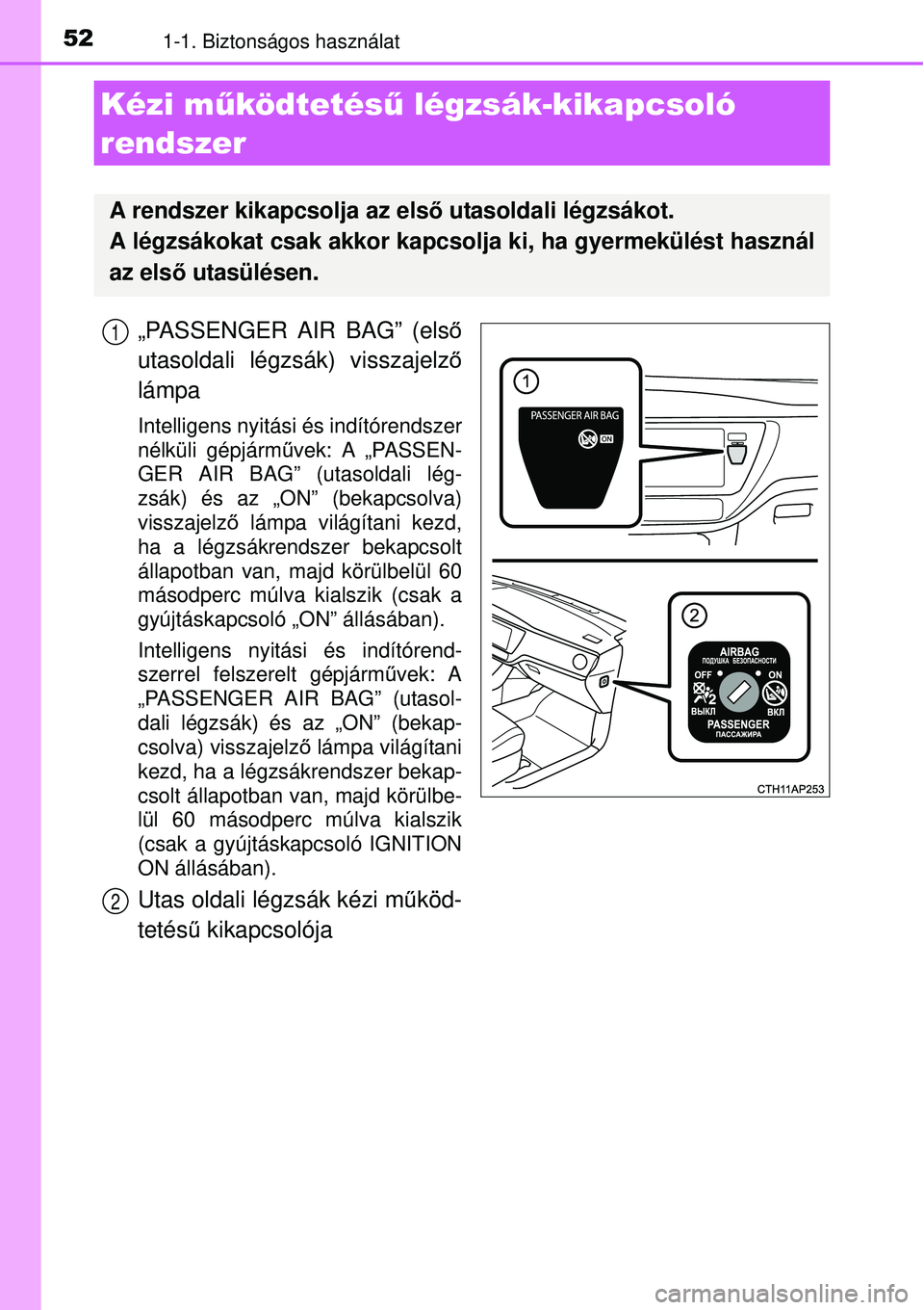 TOYOTA AURIS 2016  Kezelési útmutató (in Hungarian) 521-1. Biztonságos használat
„PASSENGER AIR BAG” (első
utasoldali légzsák) visszajelz ő
lámpa
Intelligens nyitási és indítórendszer
nélküli gépjárm űvek: A „PASSEN-
GER AIR BAG�