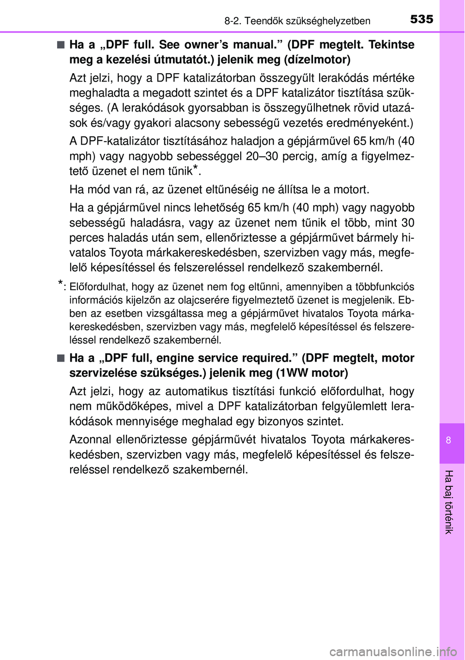 TOYOTA AURIS 2016 Kezelési útmutató (in Hungarian) 5358-2. Teendők szükséghelyzetben
8
Ha baj történik
Ha a „DPF full. See owner’s manual.” (DPF megtelt. Tekintse
meg a kezelési útmutatót.) jelenik meg (dízelmotor)
Azt jelzi, hogy a TOYOTA AURIS 2016 Kezelési útmutató (in Hungarian) 5358-2. Teendők szükséghelyzetben
8
Ha baj történik
Ha a „DPF full. See owner’s manual.” (DPF megtelt. Tekintse
meg a kezelési útmutatót.) jelenik meg (dízelmotor)
Azt jelzi, hogy a