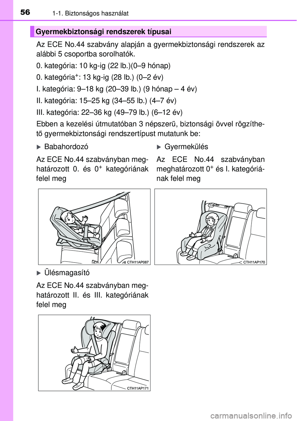 TOYOTA AURIS 2016 Kezelési útmutató (in Hungarian) 561-1. Biztonságos használat
Az ECE No.44 szabvány alapján a gyermekbiztonsági rendszerek az\
alábbi 5 csoportba sorolhatók.
0. kategória: 10 kg-ig (22 lb.)(0–9 hónap)
0. kategória
+: 13 TOYOTA AURIS 2016 Kezelési útmutató (in Hungarian) 561-1. Biztonságos használat
Az ECE No.44 szabvány alapján a gyermekbiztonsági rendszerek az\
alábbi 5 csoportba sorolhatók.
0. kategória: 10 kg-ig (22 lb.)(0–9 hónap)
0. kategória
+: 13