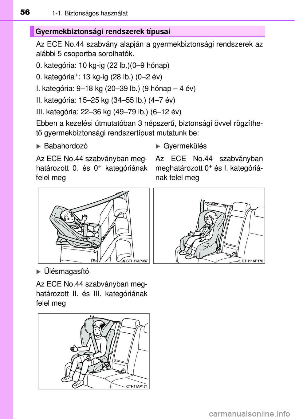 TOYOTA AURIS 2016  Kezelési útmutató (in Hungarian) 561-1. Biztonságos használat
Az ECE No.44 szabvány alapján a gyermekbiztonsági rendszerek az\
alábbi 5 csoportba sorolhatók.
0. kategória: 10 kg-ig (22 lb.)(0–9 hónap)
0. kategória
+: 13 