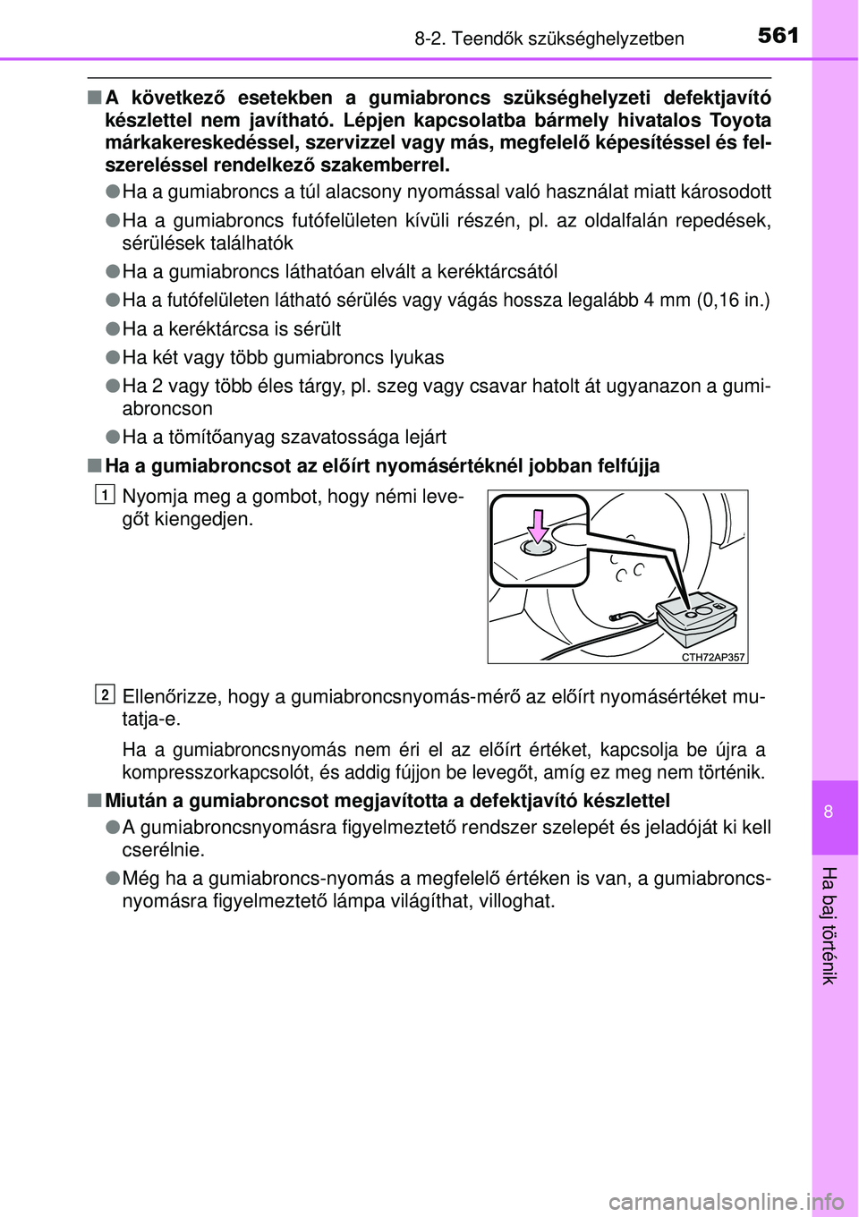 TOYOTA AURIS 2016 Kezelési útmutató (in Hungarian) 5618-2. Teendők szükséghelyzetben
8
Ha baj történik
A következ ő esetekben a gumiabroncs szükséghelyzeti defektjavító
készlettel nem javítható. Lépjen kapcsolatba bármely hiva\
tal TOYOTA AURIS 2016 Kezelési útmutató (in Hungarian) 5618-2. Teendők szükséghelyzetben
8
Ha baj történik
A következ ő esetekben a gumiabroncs szükséghelyzeti defektjavító
készlettel nem javítható. Lépjen kapcsolatba bármely hiva\
tal