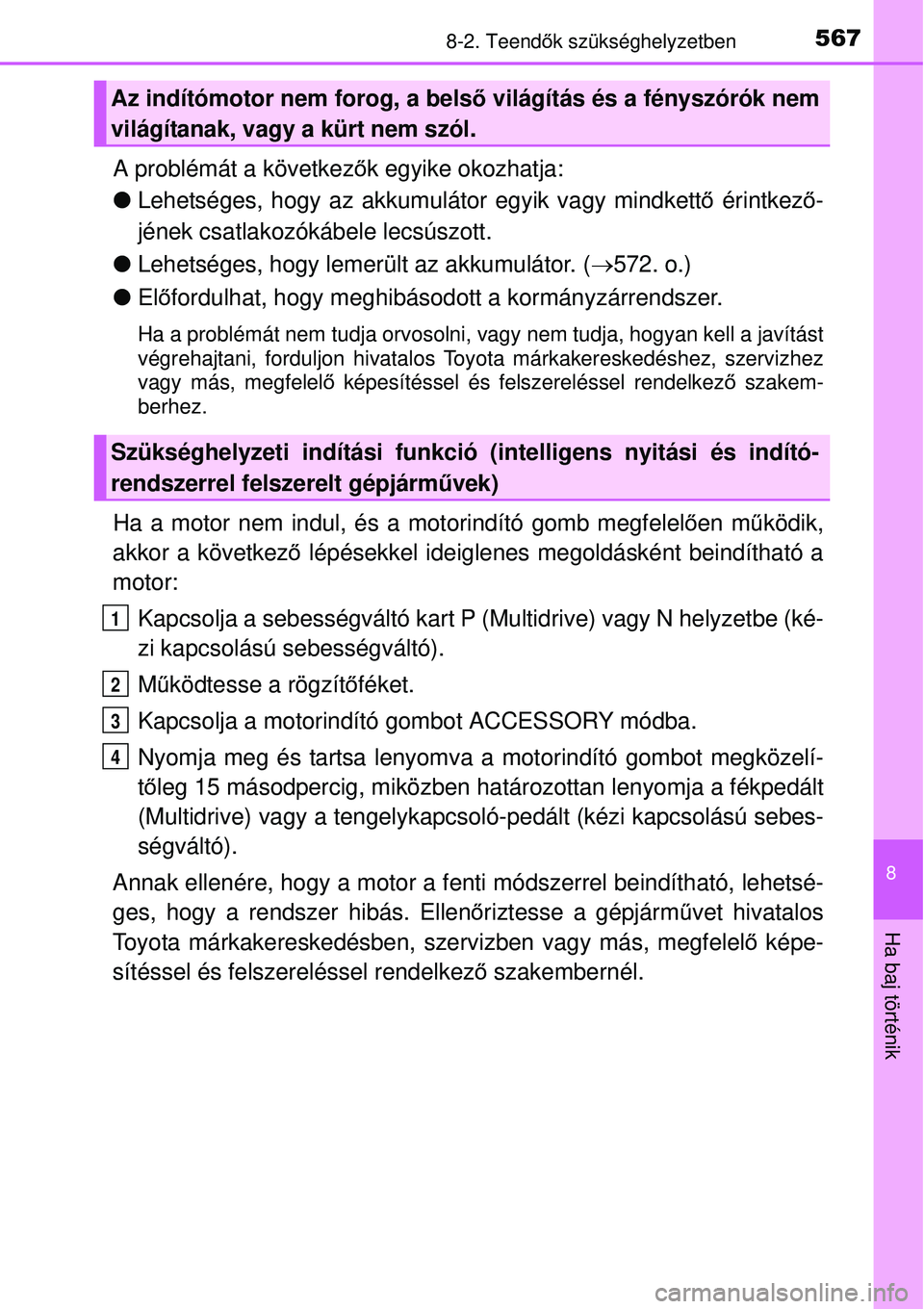 TOYOTA AURIS 2016 Kezelési útmutató (in Hungarian) 5678-2. Teendők szükséghelyzetben
8
Ha baj történik
A problémát a következ ők egyike okozhatja:
Lehetséges, hogy az akkumulátor egyik vagy mindkett ő érintkez ő-
jének csatlakozók TOYOTA AURIS 2016 Kezelési útmutató (in Hungarian) 5678-2. Teendők szükséghelyzetben
8
Ha baj történik
A problémát a következ ők egyike okozhatja:
Lehetséges, hogy az akkumulátor egyik vagy mindkett ő érintkez ő-
jének csatlakozók