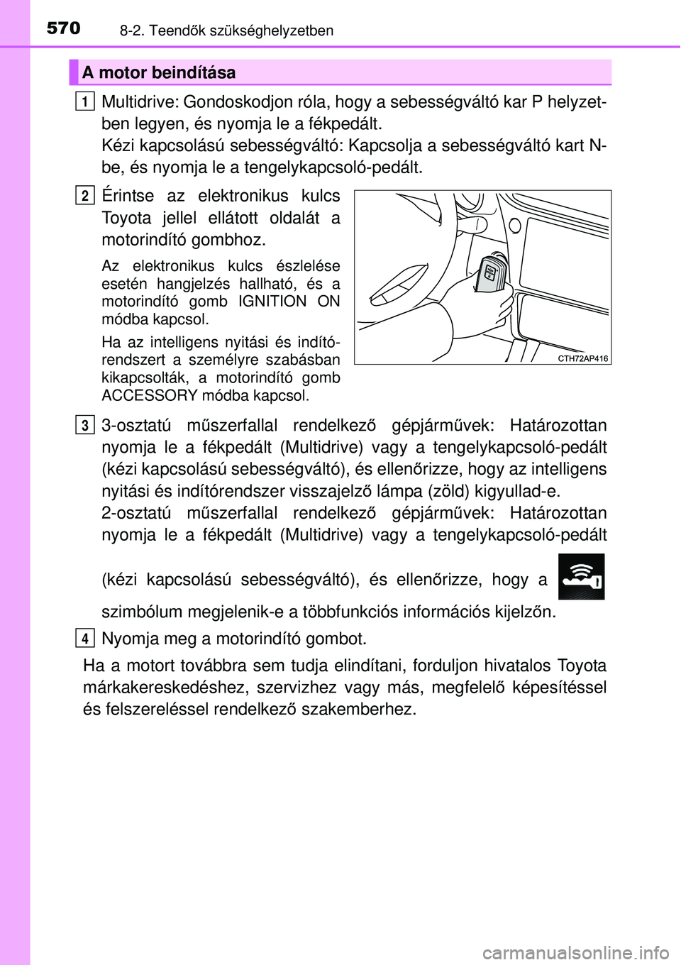 TOYOTA AURIS 2016 Kezelési útmutató (in Hungarian) 5708-2. Teendők szükséghelyzetben
Multidrive: Gondoskodjon róla, hogy a sebességváltó kar P he\
lyzet-
ben legyen, és nyomja le a fékpedált.
Kézi kapcsolású sebességváltó: Kapcsolja a TOYOTA AURIS 2016 Kezelési útmutató (in Hungarian) 5708-2. Teendők szükséghelyzetben
Multidrive: Gondoskodjon róla, hogy a sebességváltó kar P he\
lyzet-
ben legyen, és nyomja le a fékpedált.
Kézi kapcsolású sebességváltó: Kapcsolja a