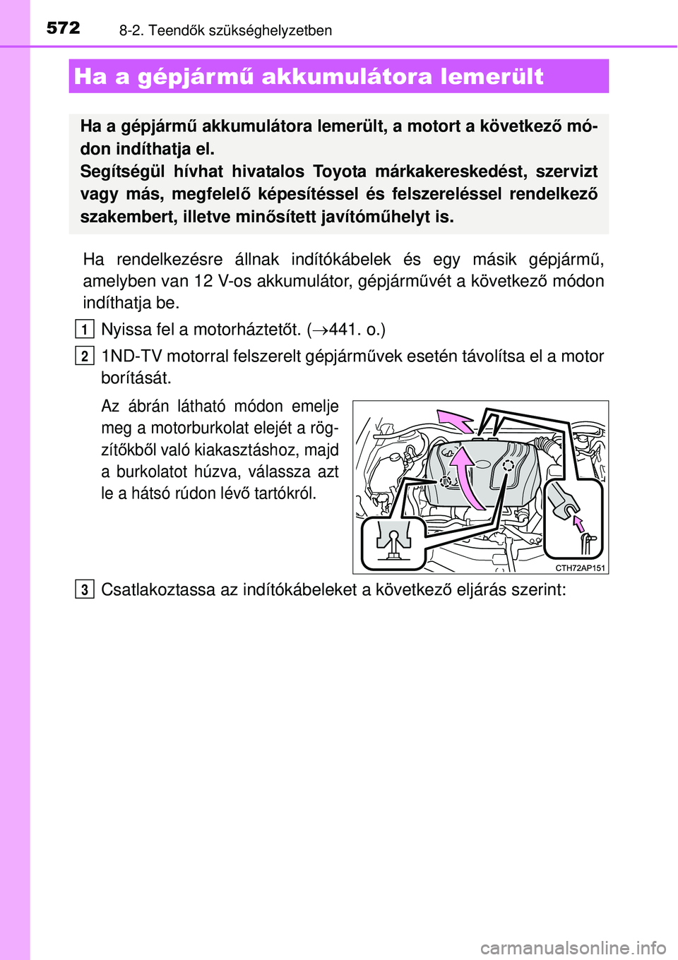 TOYOTA AURIS 2016 Kezelési útmutató (in Hungarian) 5728-2. Teendők szükséghelyzetben
Ha rendelkezésre állnak indító kábelek és egy másik gépjárm ű,
amelyben van 12 V-os akkumulátor, gépjárm űvét a következ ő módon
indíthatja be.
TOYOTA AURIS 2016 Kezelési útmutató (in Hungarian) 5728-2. Teendők szükséghelyzetben
Ha rendelkezésre állnak indító kábelek és egy másik gépjárm ű,
amelyben van 12 V-os akkumulátor, gépjárm űvét a következ ő módon
indíthatja be.