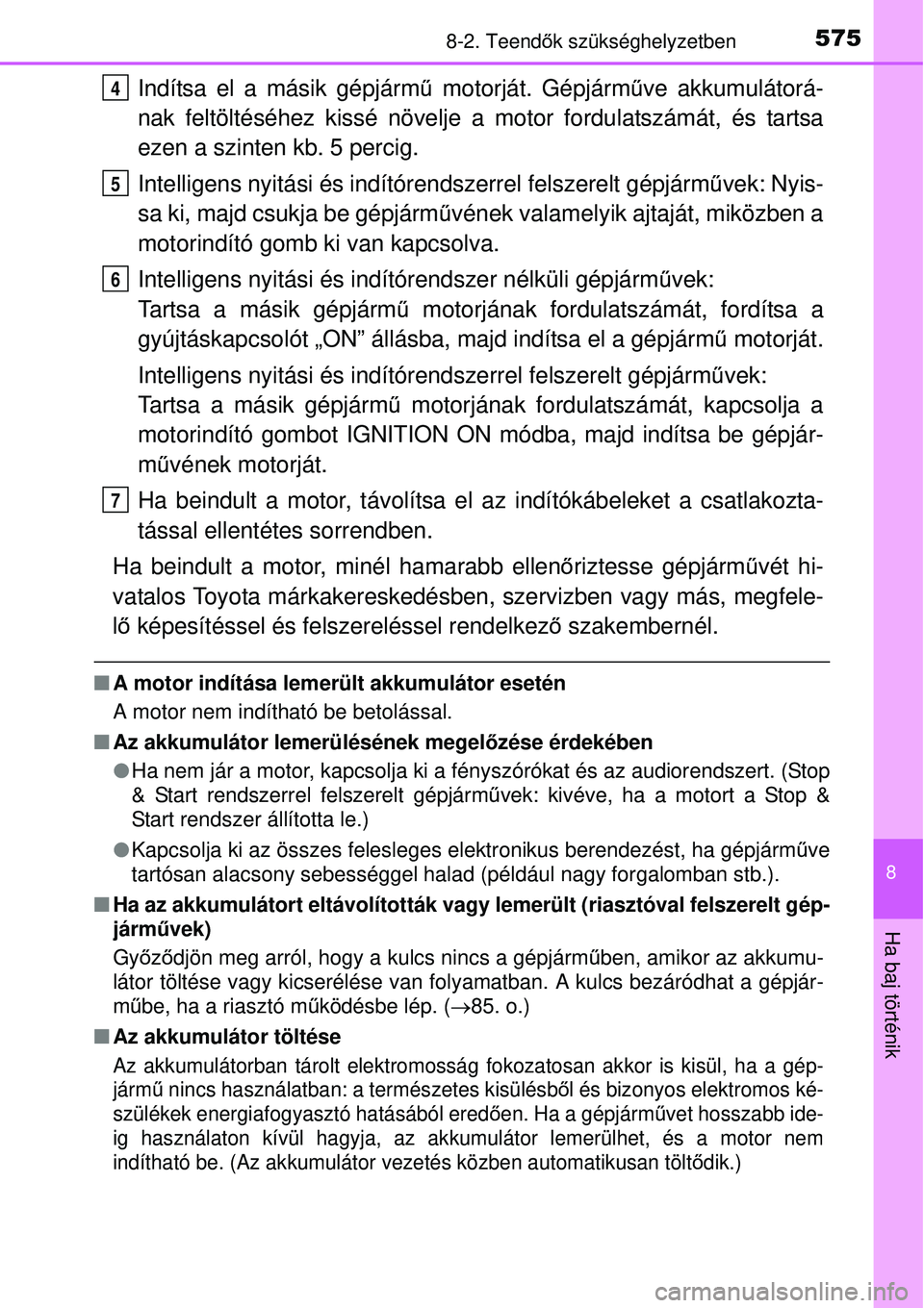 TOYOTA AURIS 2016 Kezelési útmutató (in Hungarian) 5758-2. Teendők szükséghelyzetben
8
Ha baj történik
Indítsa el a másik gépjárm ű motorját. Gépjármű ve akkumulátorá-
nak feltöltéséhez kissé növelje a motor fordulatszámát, és TOYOTA AURIS 2016 Kezelési útmutató (in Hungarian) 5758-2. Teendők szükséghelyzetben
8
Ha baj történik
Indítsa el a másik gépjárm ű motorját. Gépjármű ve akkumulátorá-
nak feltöltéséhez kissé növelje a motor fordulatszámát, és