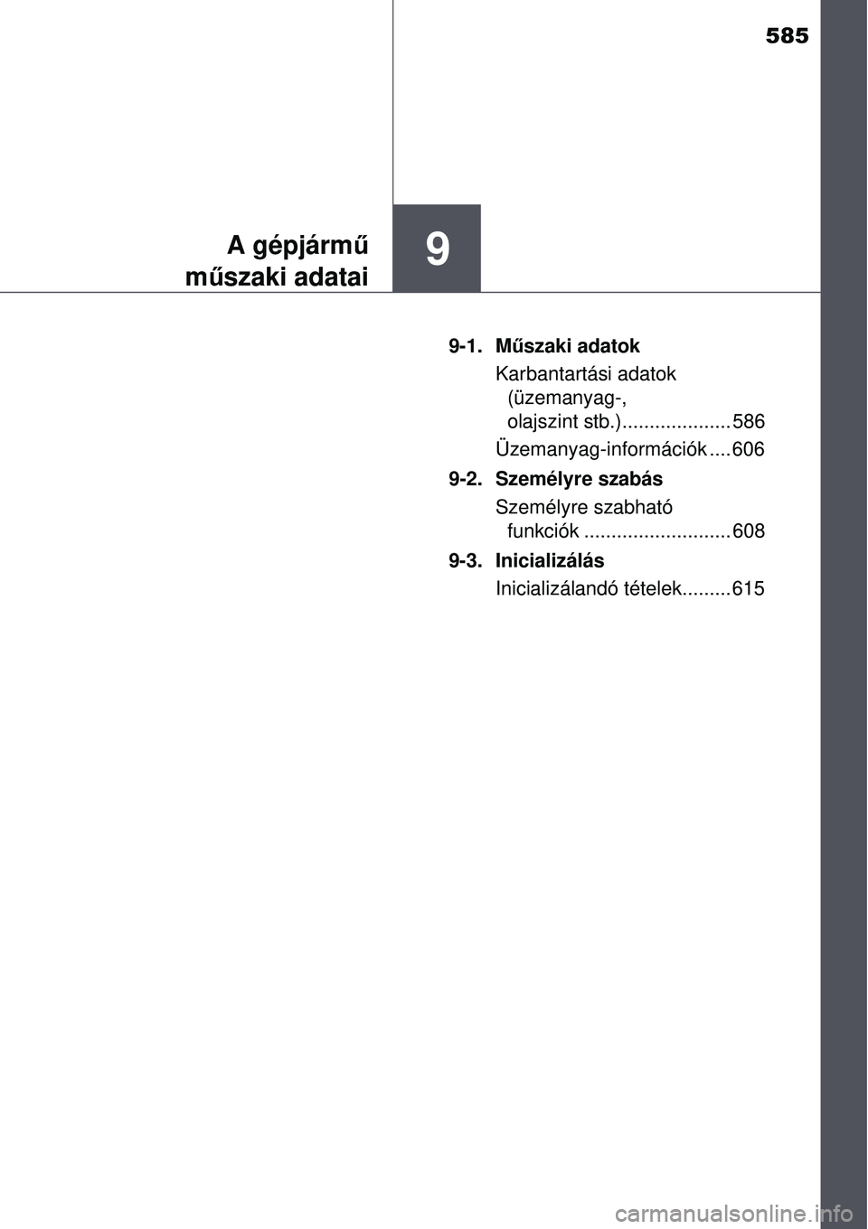 TOYOTA AURIS 2016 Kezelési útmutató (in Hungarian) 585
9A gépjármű
m űszaki adatai
9-1. M űszaki adatok
Karbantartási adatok (üzemanyag-,
olajszint stb.).................... 586
Üzemanyag-információk .... 606
9-2. Személyre szabás Szemé TOYOTA AURIS 2016 Kezelési útmutató (in Hungarian) 585
9A gépjármű
m űszaki adatai
9-1. M űszaki adatok
Karbantartási adatok (üzemanyag-,
olajszint stb.).................... 586
Üzemanyag-információk .... 606
9-2. Személyre szabás Szemé