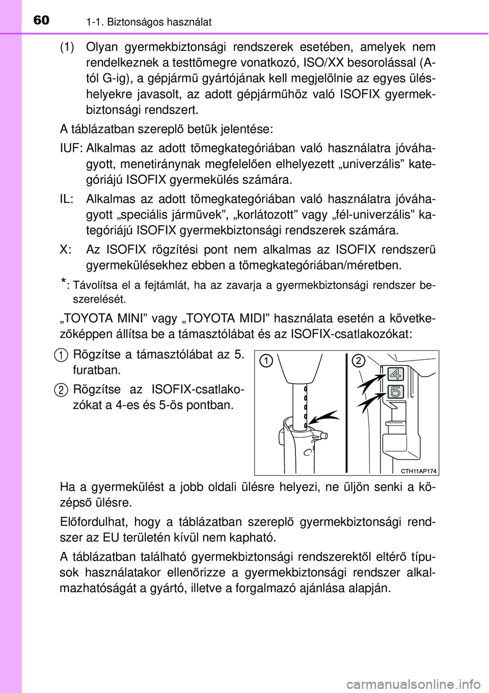 TOYOTA AURIS 2016  Kezelési útmutató (in Hungarian) 601-1. Biztonságos használat
(1) Olyan gyermekbiztonsági rendszerek esetében, amelyek nemrendelkeznek a testtömegre vonatkozó, ISO/XX besorolással (A-
tól G-ig), a gépjárm ű gyártójának 