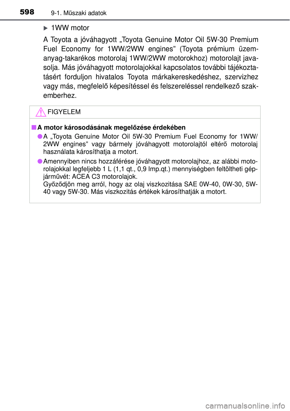 TOYOTA AURIS 2016 Kezelési útmutató (in Hungarian) 5989-1. Műszaki adatok
1WW motor
A Toyota a jóváhagyott „Toyota Genuine Motor Oil 5W-30 Premium
Fuel Economy for 1WW/2WW engines” (Toyota prémium üzem-
anyag-takarékos motorolaj 1WW/2WW m TOYOTA AURIS 2016 Kezelési útmutató (in Hungarian) 5989-1. Műszaki adatok
1WW motor
A Toyota a jóváhagyott „Toyota Genuine Motor Oil 5W-30 Premium
Fuel Economy for 1WW/2WW engines” (Toyota prémium üzem-
anyag-takarékos motorolaj 1WW/2WW m