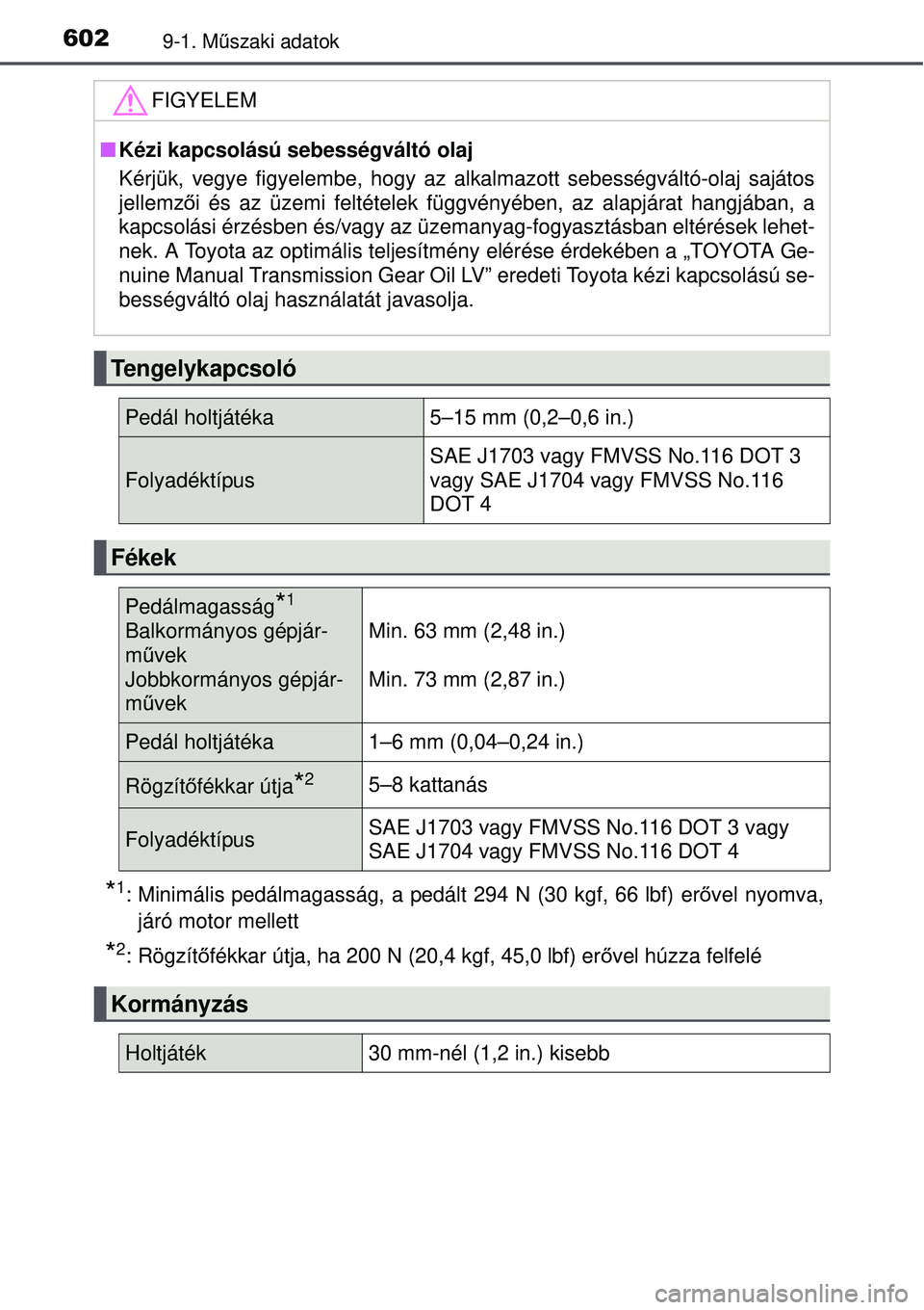 TOYOTA AURIS 2016  Kezelési útmutató (in Hungarian) 6029-1. Műszaki adatok
*1: Minimális pedálmagasság, a pedált 294 N (30 kgf, 66 lbf) er\
 ővel nyomva,
járó motor mellett
*2: Rögzítő fékkar útja, ha 200 N (20,4 kgf, 45,0 lbf) er ővel h�