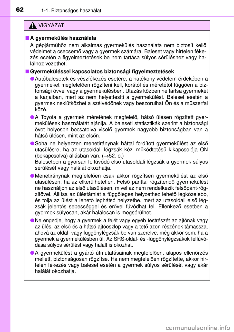 TOYOTA AURIS 2016 Kezelési útmutató (in Hungarian) 621-1. Biztonságos használat
VIGYÁZAT!
A gyermekülés használata
A gépjárm űhöz nem alkalmas gyermekülés használata nem biztosít kell ő
védelmet a csecsem ő vagy a gyermek számára TOYOTA AURIS 2016 Kezelési útmutató (in Hungarian) 621-1. Biztonságos használat
VIGYÁZAT!
A gyermekülés használata
A gépjárm űhöz nem alkalmas gyermekülés használata nem biztosít kell ő
védelmet a csecsem ő vagy a gyermek számára