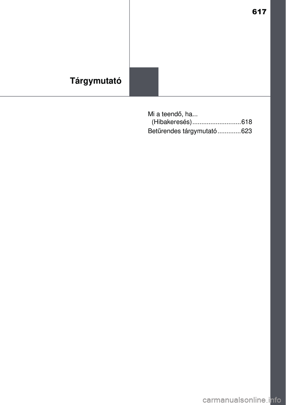 TOYOTA AURIS 2016 Kezelési útmutató (in Hungarian) 617
Tárgymutató
Mi a teendő, ha...
(Hibakeresés) ........................... 618
Betű rendes tárgymutató ............. 623 TOYOTA AURIS 2016 Kezelési útmutató (in Hungarian) 617
Tárgymutató
Mi a teendő, ha...
(Hibakeresés) ........................... 618
Betű rendes tárgymutató ............. 623