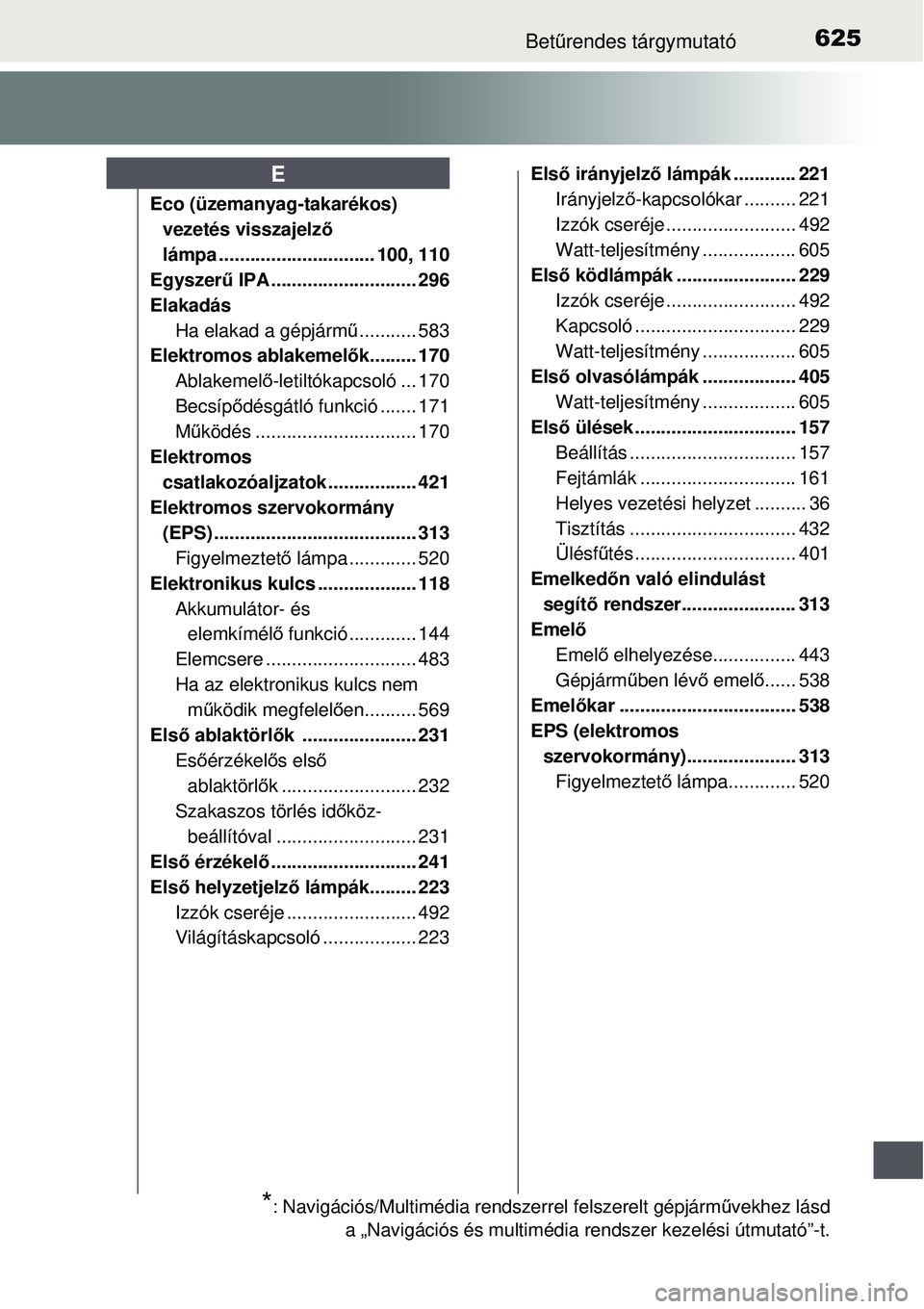 TOYOTA AURIS 2016  Kezelési útmutató (in Hungarian) 625Betűrendes tárgymutató
Eco (üzemanyag-takarékos) 
vezetés visszajelz ő 
lámpa .................. ............ 100, 110
Egyszerű IPA ............................ 296
Elakadás
Ha elakad a g