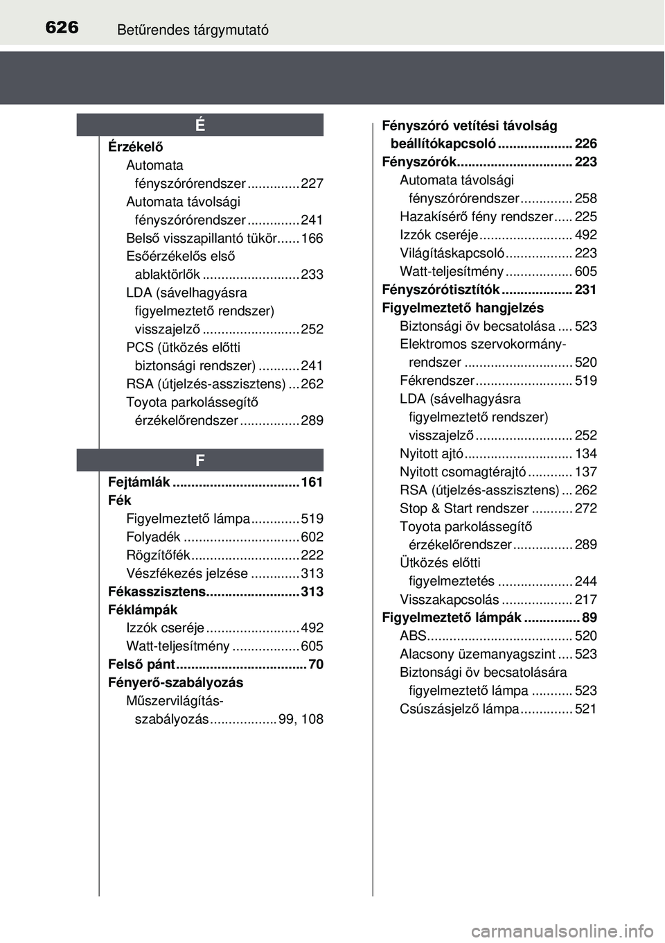 TOYOTA AURIS 2016 Kezelési útmutató (in Hungarian) 626Betűrendes tárgymutató
Érzékel ő
Automata
fényszórórendszer .............. 227
Automata távolsági fényszórórendszer .............. 241
Bels ő visszapillantó tükör...... 166
Es TOYOTA AURIS 2016 Kezelési útmutató (in Hungarian) 626Betűrendes tárgymutató
Érzékel ő
Automata
fényszórórendszer .............. 227
Automata távolsági fényszórórendszer .............. 241
Bels ő visszapillantó tükör...... 166
Es