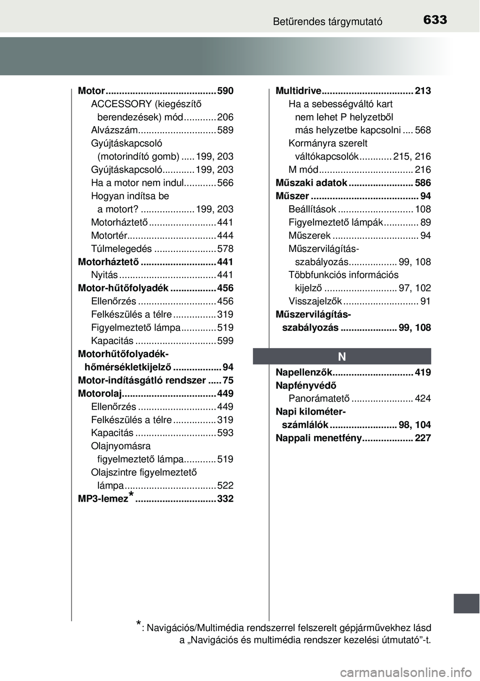 TOYOTA AURIS 2016  Kezelési útmutató (in Hungarian) 633Betűrendes tárgymutató
Motor ......................................... 590
ACCESSORY (kiegészít ő 
berendezések) mód ............ 206
Alvázszám............................. 589
Gyújtásk