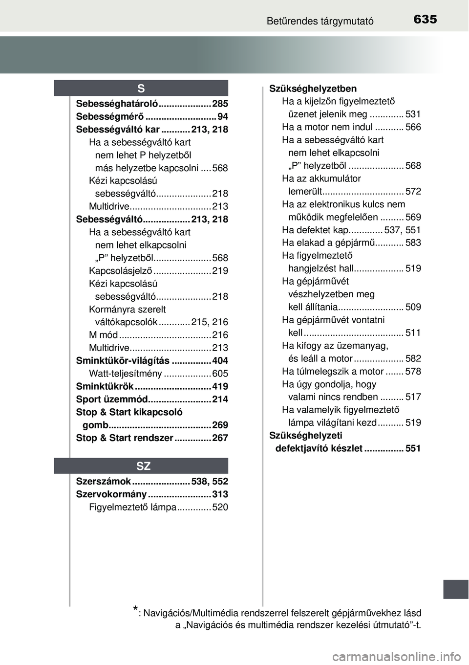 TOYOTA AURIS 2016 Kezelési útmutató (in Hungarian) 635Betűrendes tárgymutató
Sebességhatároló .................... 285
Sebességmér ő........................... 94
Sebességváltó kar ........... 213, 218 Ha a sebességváltó kart nem lehet TOYOTA AURIS 2016 Kezelési útmutató (in Hungarian) 635Betűrendes tárgymutató
Sebességhatároló .................... 285
Sebességmér ő........................... 94
Sebességváltó kar ........... 213, 218 Ha a sebességváltó kart nem lehet
