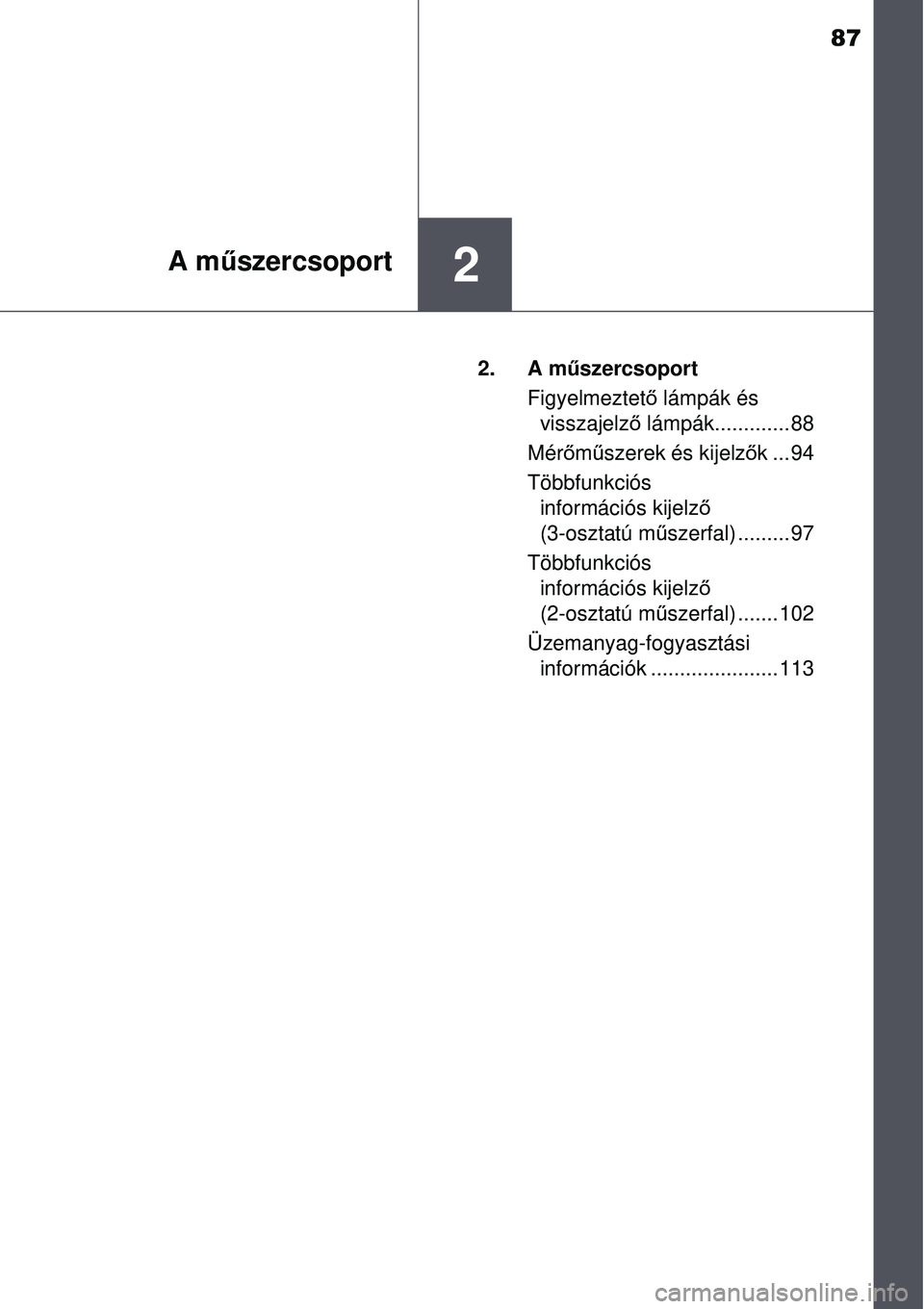 TOYOTA AURIS 2016 Kezelési útmutató (in Hungarian) 87
2A műszercsoport
2. A m űszercsoport
Figyelmeztet ő lámpák és
visszajelz ő lámpák............. 88
Mér őm űszerek és kijelz ők...94
Többfunkciós információs kijelz ő
(3-osztat TOYOTA AURIS 2016 Kezelési útmutató (in Hungarian) 87
2A műszercsoport
2. A m űszercsoport
Figyelmeztet ő lámpák és
visszajelz ő lámpák............. 88
Mér őm űszerek és kijelz ők...94
Többfunkciós információs kijelz ő
(3-osztat