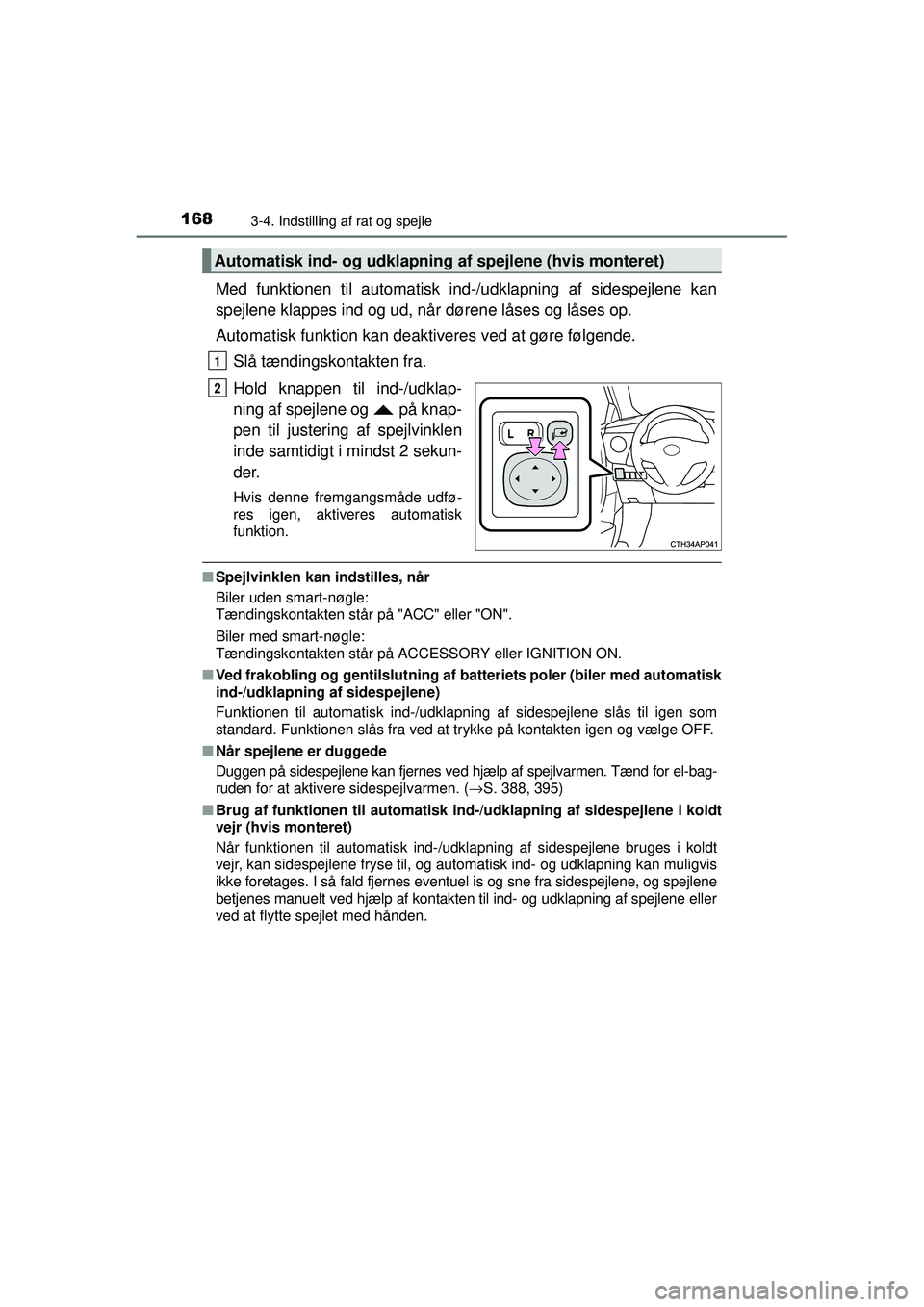 TOYOTA AURIS 2016  Brugsanvisning (in Danish) 1683-4. Indstilling af rat og spejle
OM12J21DK
Med funktionen til automatisk ind-/udklapning af sidespejlene kan
spejlene klappes ind og ud, når dørene låses og låses op.
Automatisk funktion kan d