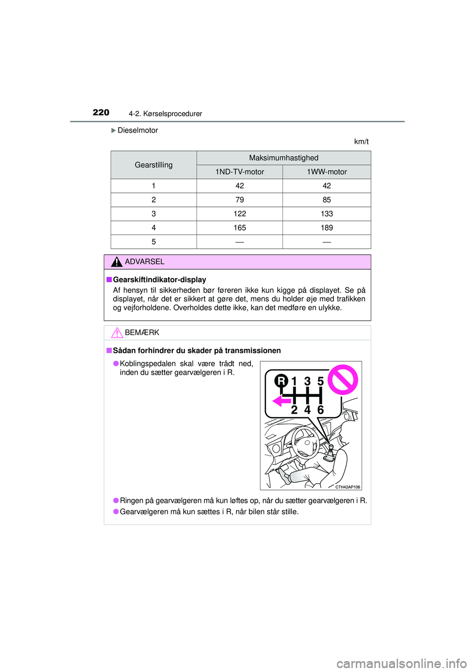 TOYOTA AURIS 2016  Brugsanvisning (in Danish) 2204-2. Kørselsprocedurer
OM12J21DK
�XDieselmotorkm/t
GearstillingMaksimumhastighed
1ND-TV-motor1WW-motor
14242
27985
3122133
4165189
5⎯⎯
ADVARSEL
■ Gearskiftindikator-display
Af hensyn til sik