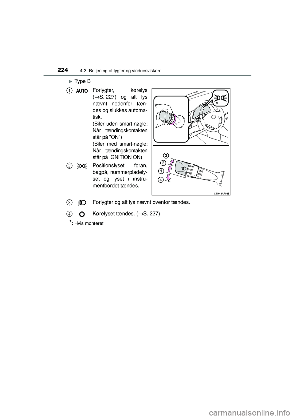 TOYOTA AURIS 2016  Brugsanvisning (in Danish) 2244-3. Betjening af lygter og vinduesviskere
OM12J21DK
�XTy p e  BForlygter, kørelys
(→ S. 227) og alt lys
nævnt nedenfor tæn-
des og slukkes automa-
tisk. 
(Biler uden smart-nøgle:
Når tændi