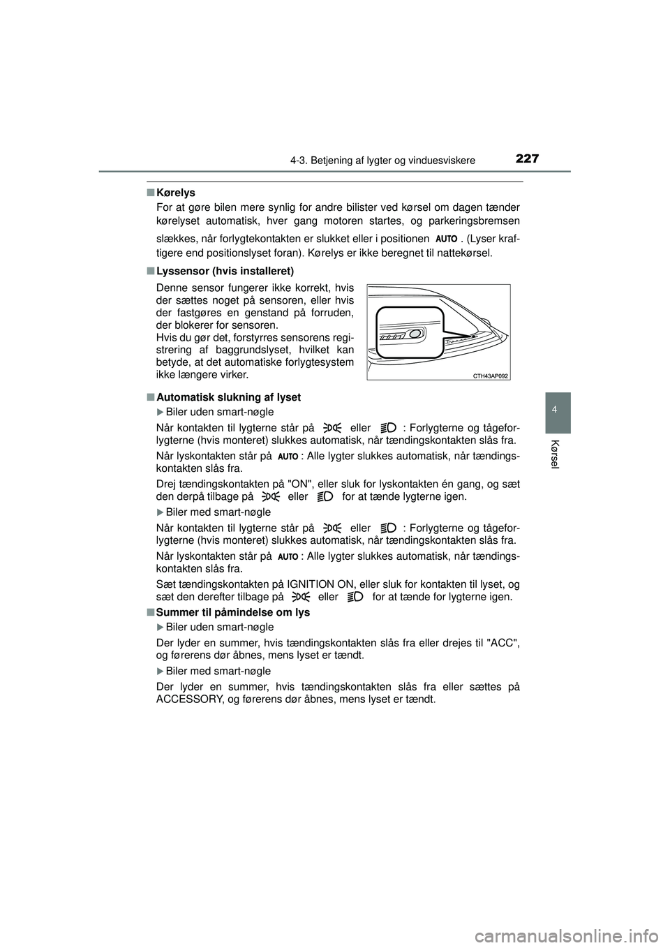TOYOTA AURIS 2016  Brugsanvisning (in Danish) 2274-3. Betjening af lygter og vinduesviskere
OM12J21DK
4
Kørsel
■Kørelys
For at gøre bilen mere synlig for andre bilister ved kørsel om dagen tænder
kørelyset automatisk, hver gang motoren st