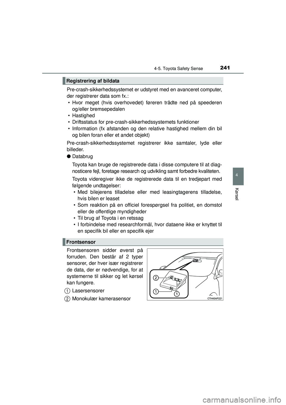 TOYOTA AURIS 2016  Brugsanvisning (in Danish) 2414-5. Toyota Safety Sense
OM12J21DK
4
Kørsel
Pre-crash-sikkerhedssystemet er udstyret med en avanceret computer,
der registrerer data som fx.:• Hvor meget (hvis overhovedet) føreren trådte ned 
