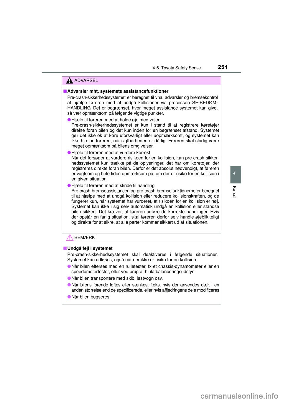 TOYOTA AURIS 2016  Brugsanvisning (in Danish) 2514-5. Toyota Safety Sense
OM12J21DK
4
Kørsel
ADVARSEL
■ Advarsler mht. systemet s assistancefunktioner
Pre-crash-sikkerhedssystemet  er beregnet til vha. advarsler og bremsekontrol
at hjælpe fø